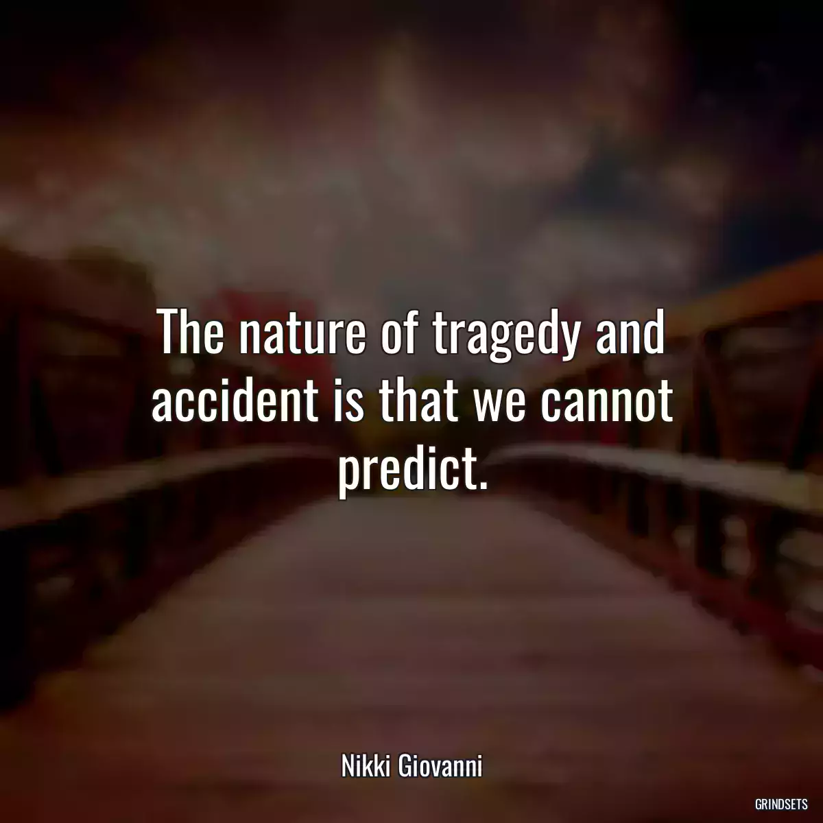 The nature of tragedy and accident is that we cannot predict.