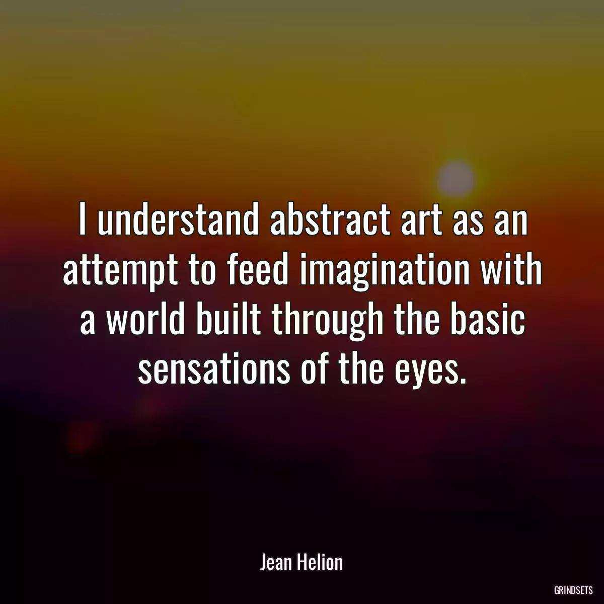 I understand abstract art as an attempt to feed imagination with a world built through the basic sensations of the eyes.