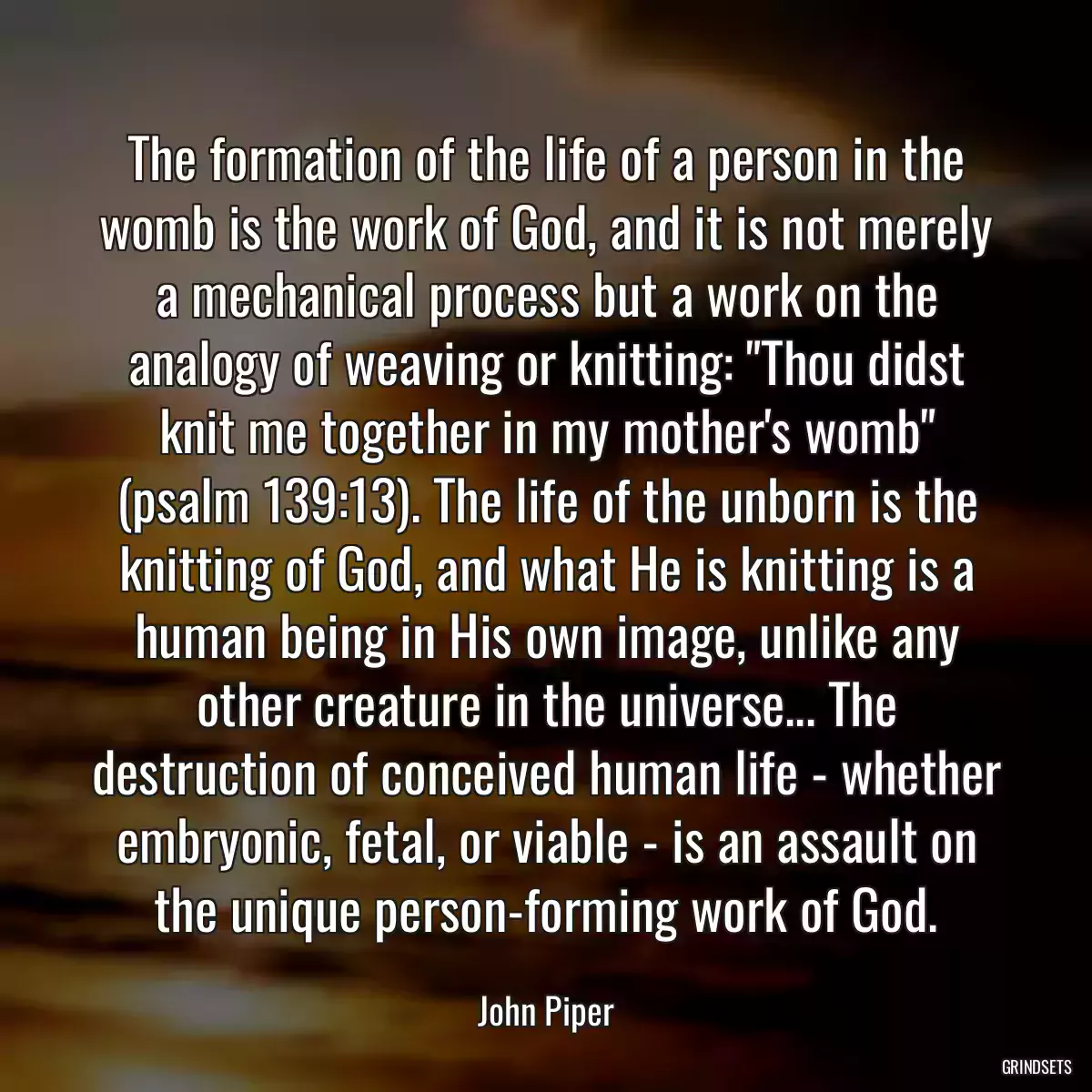 The formation of the life of a person in the womb is the work of God, and it is not merely a mechanical process but a work on the analogy of weaving or knitting: \