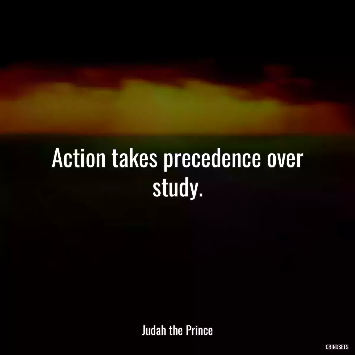 Action takes precedence over study.