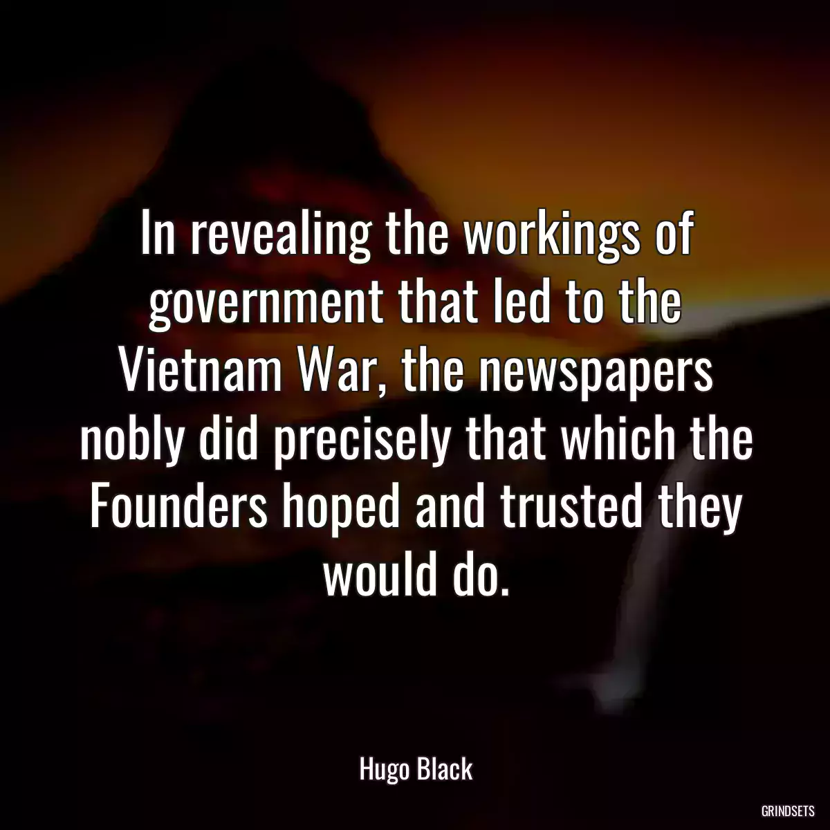 In revealing the workings of government that led to the Vietnam War, the newspapers nobly did precisely that which the Founders hoped and trusted they would do.