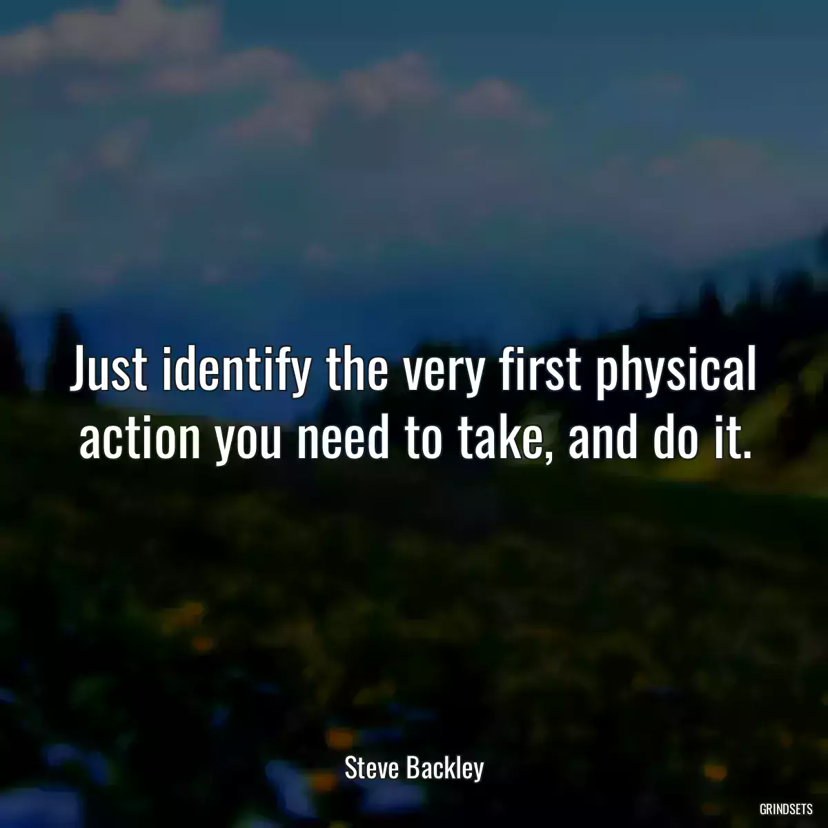 Just identify the very first physical action you need to take, and do it.