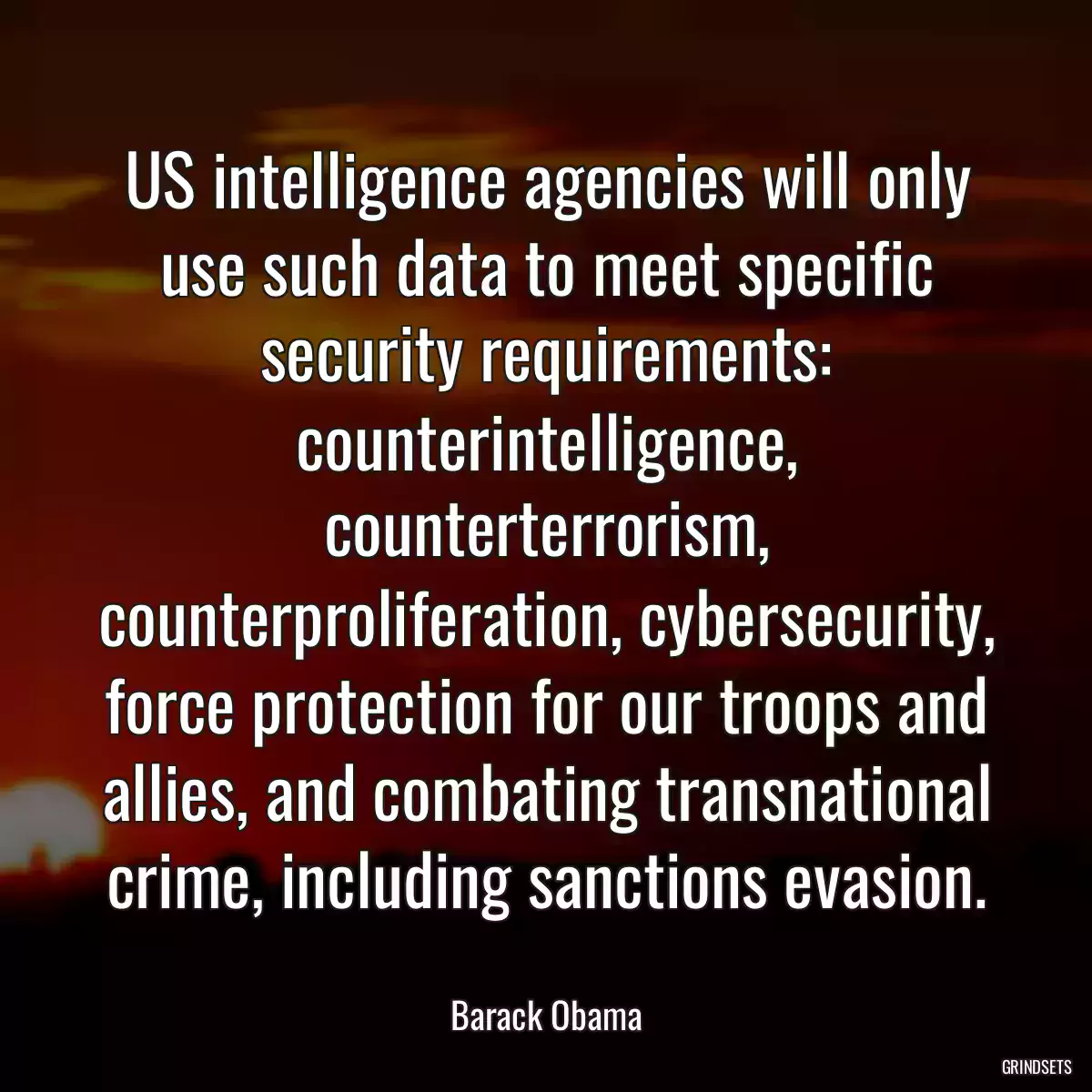 US intelligence agencies will only use such data to meet specific security requirements: counterintelligence, counterterrorism, counterproliferation, cybersecurity, force protection for our troops and allies, and combating transnational crime, including sanctions evasion.