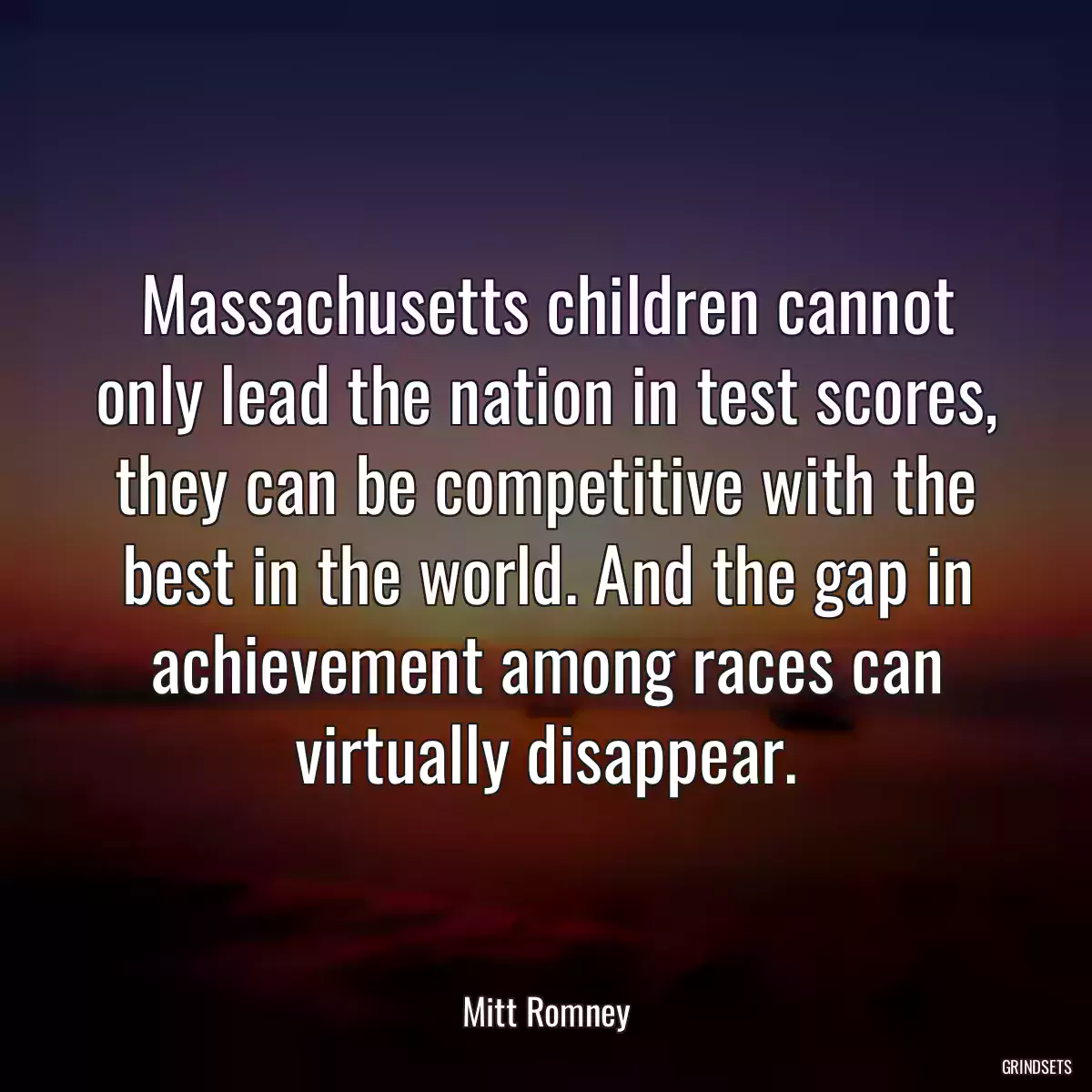 Massachusetts children cannot only lead the nation in test scores, they can be competitive with the best in the world. And the gap in achievement among races can virtually disappear.