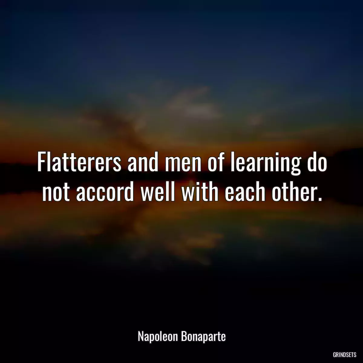 Flatterers and men of learning do not accord well with each other.