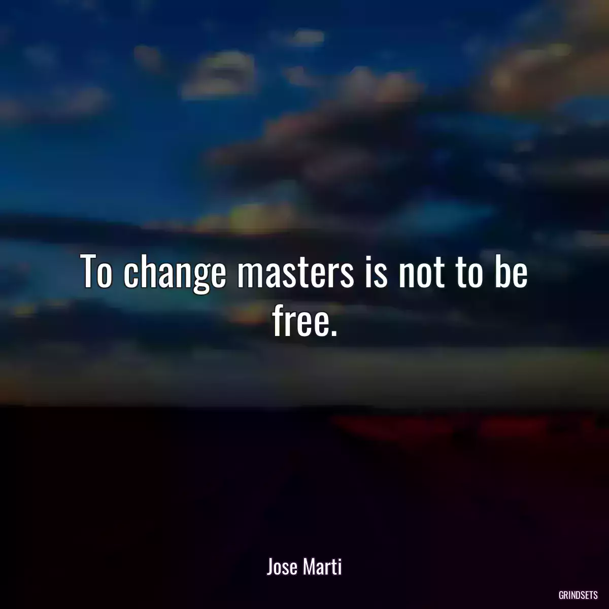 To change masters is not to be free.