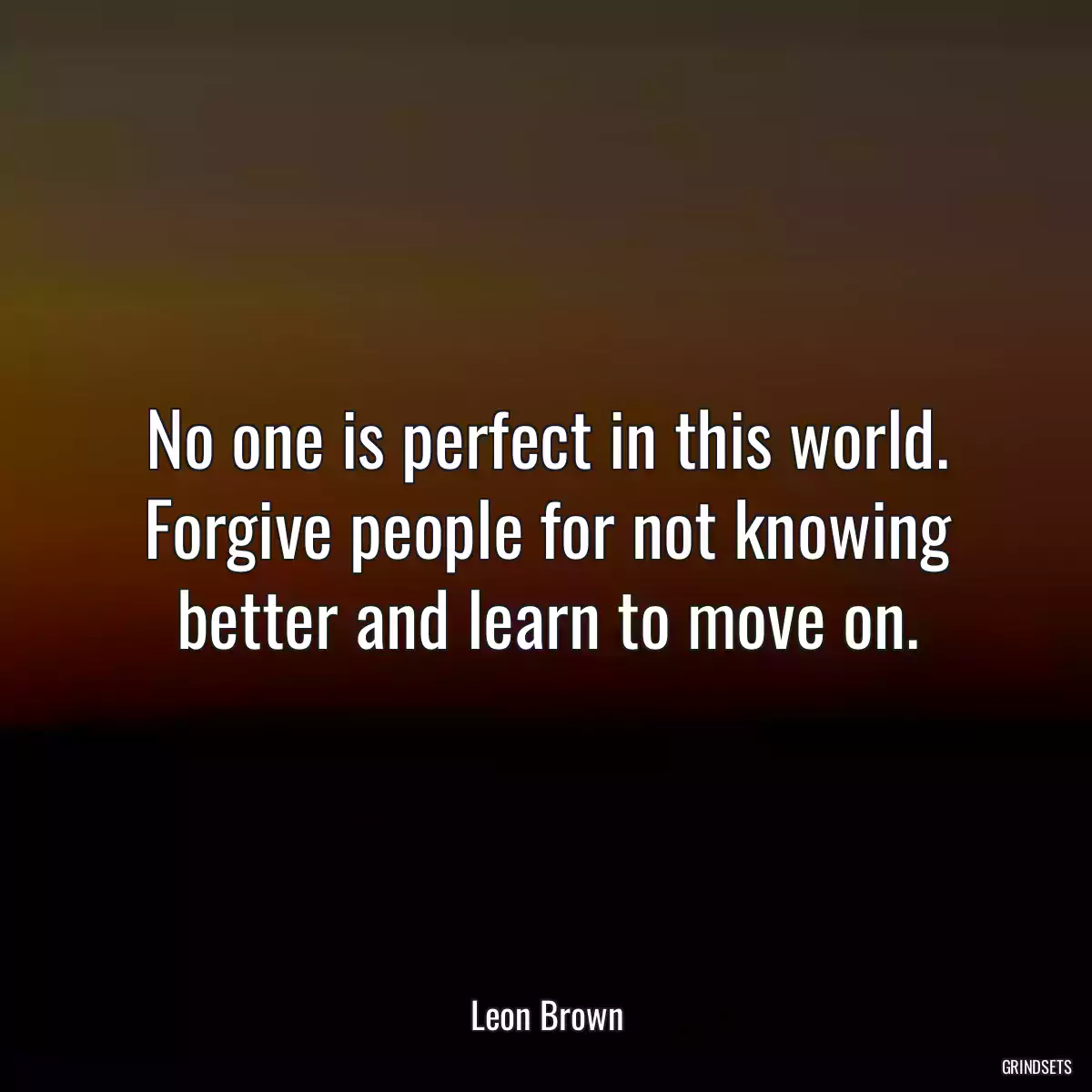 No one is perfect in this world. Forgive people for not knowing better and learn to move on.