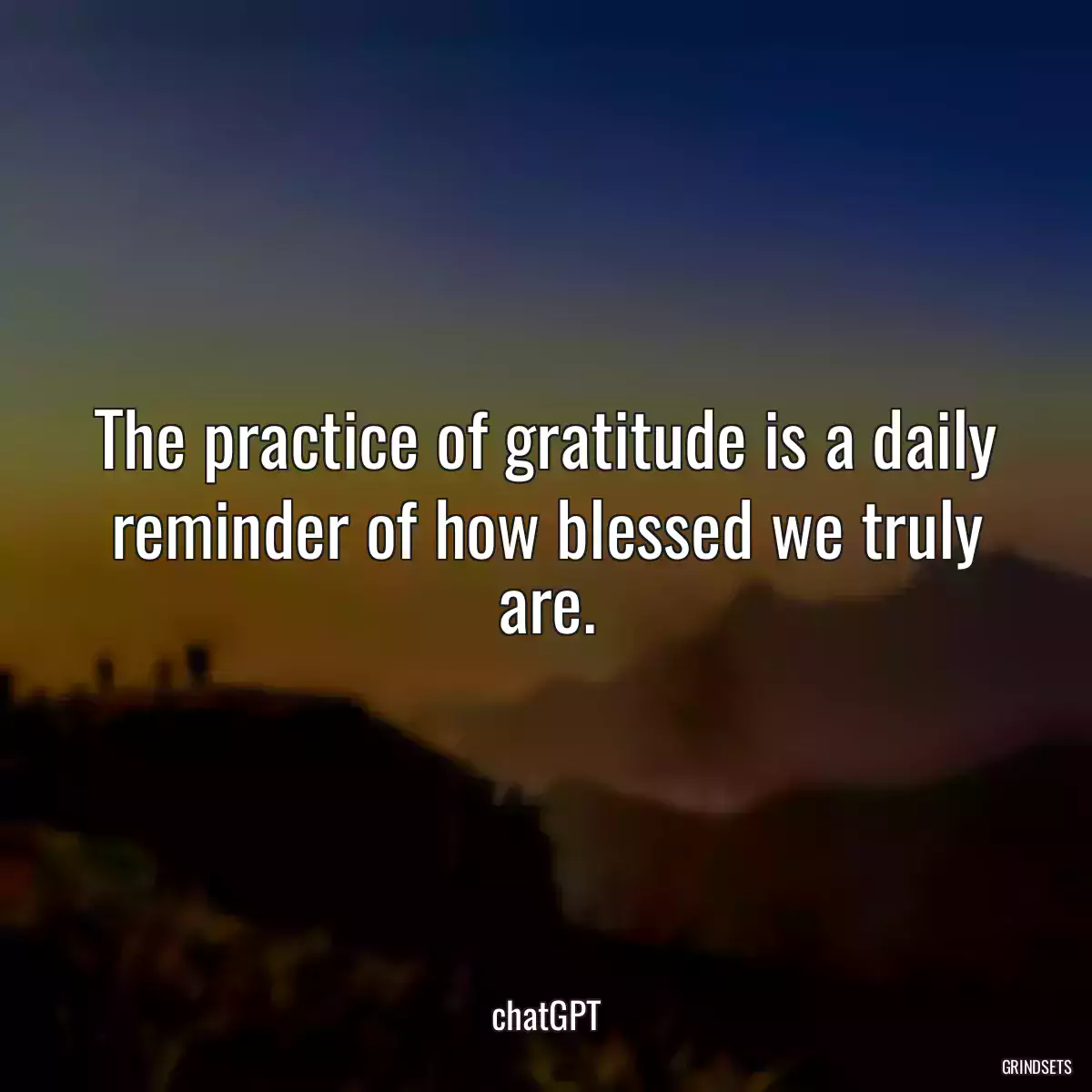 The practice of gratitude is a daily reminder of how blessed we truly are.