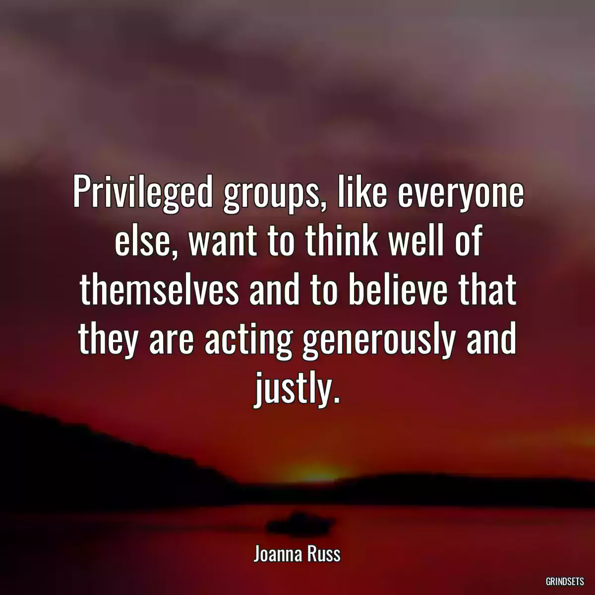 Privileged groups, like everyone else, want to think well of themselves and to believe that they are acting generously and justly.