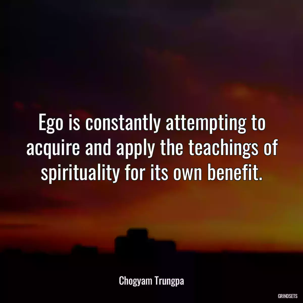 Ego is constantly attempting to acquire and apply the teachings of spirituality for its own benefit.