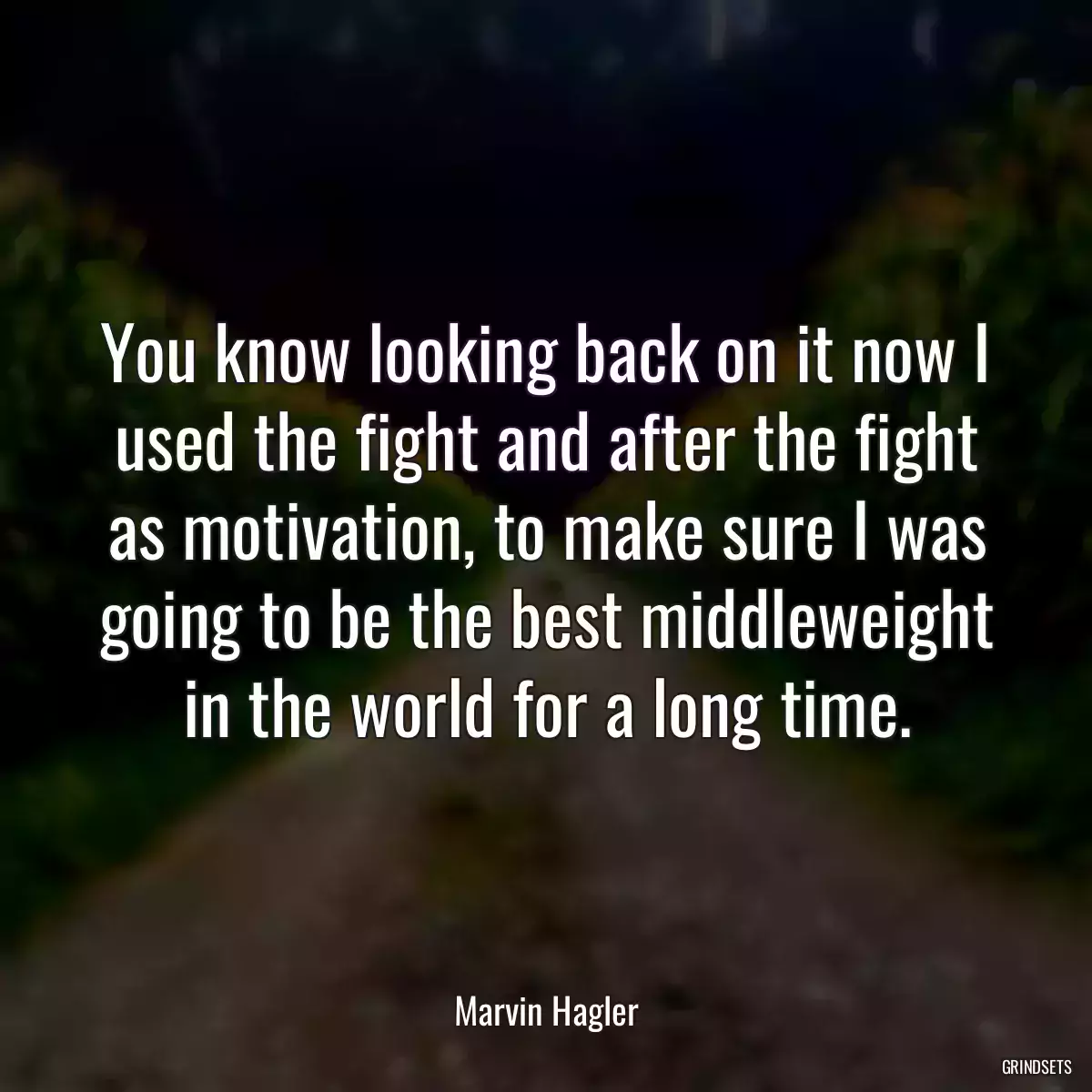 You know looking back on it now I used the fight and after the fight as motivation, to make sure I was going to be the best middleweight in the world for a long time.