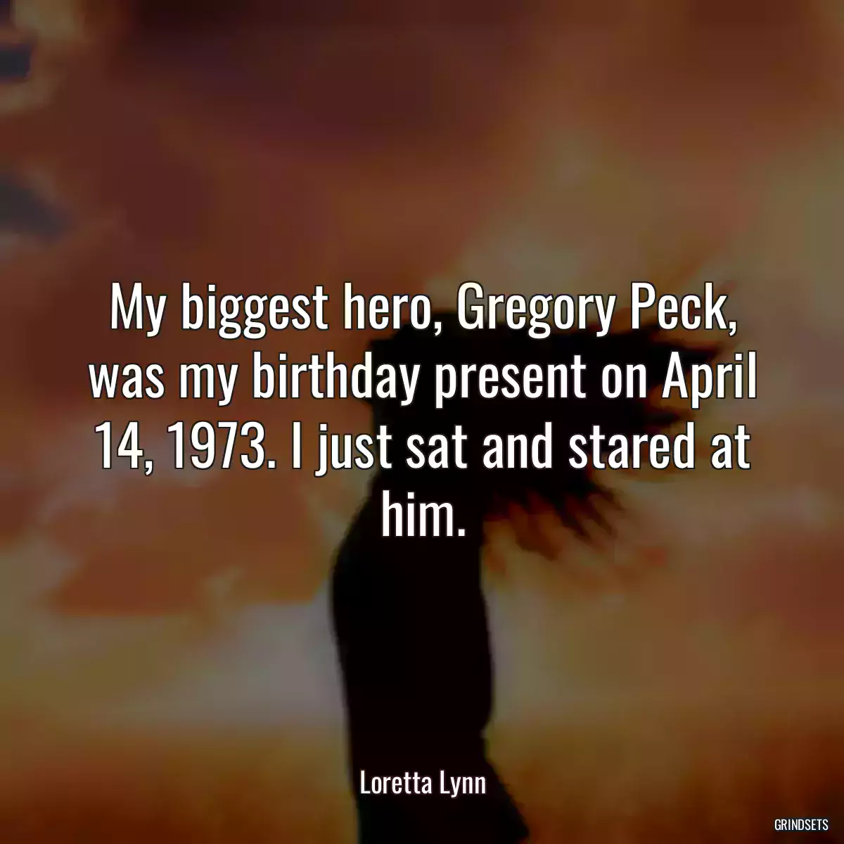 My biggest hero, Gregory Peck, was my birthday present on April 14, 1973. I just sat and stared at him.