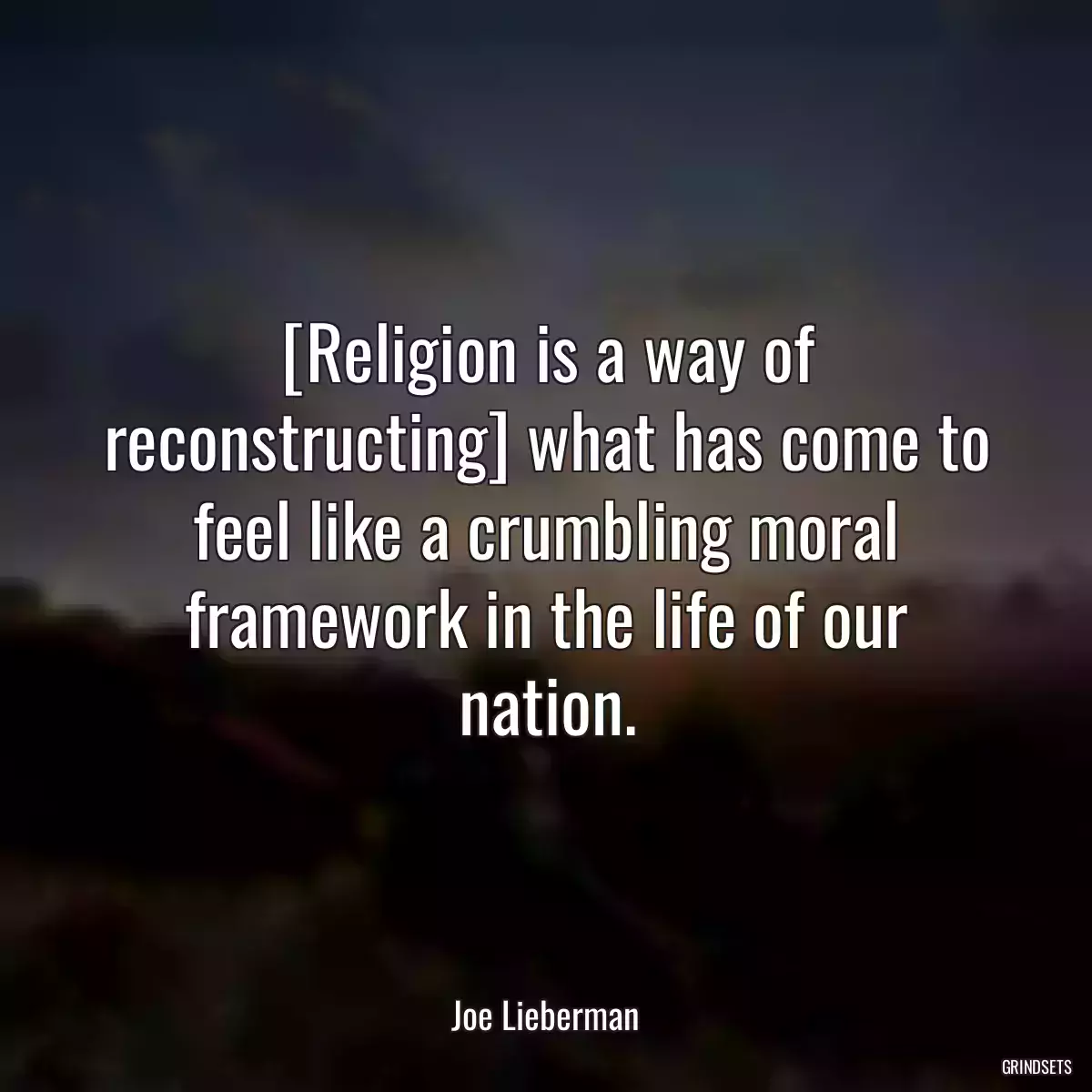 [Religion is a way of reconstructing] what has come to feel like a crumbling moral framework in the life of our nation.