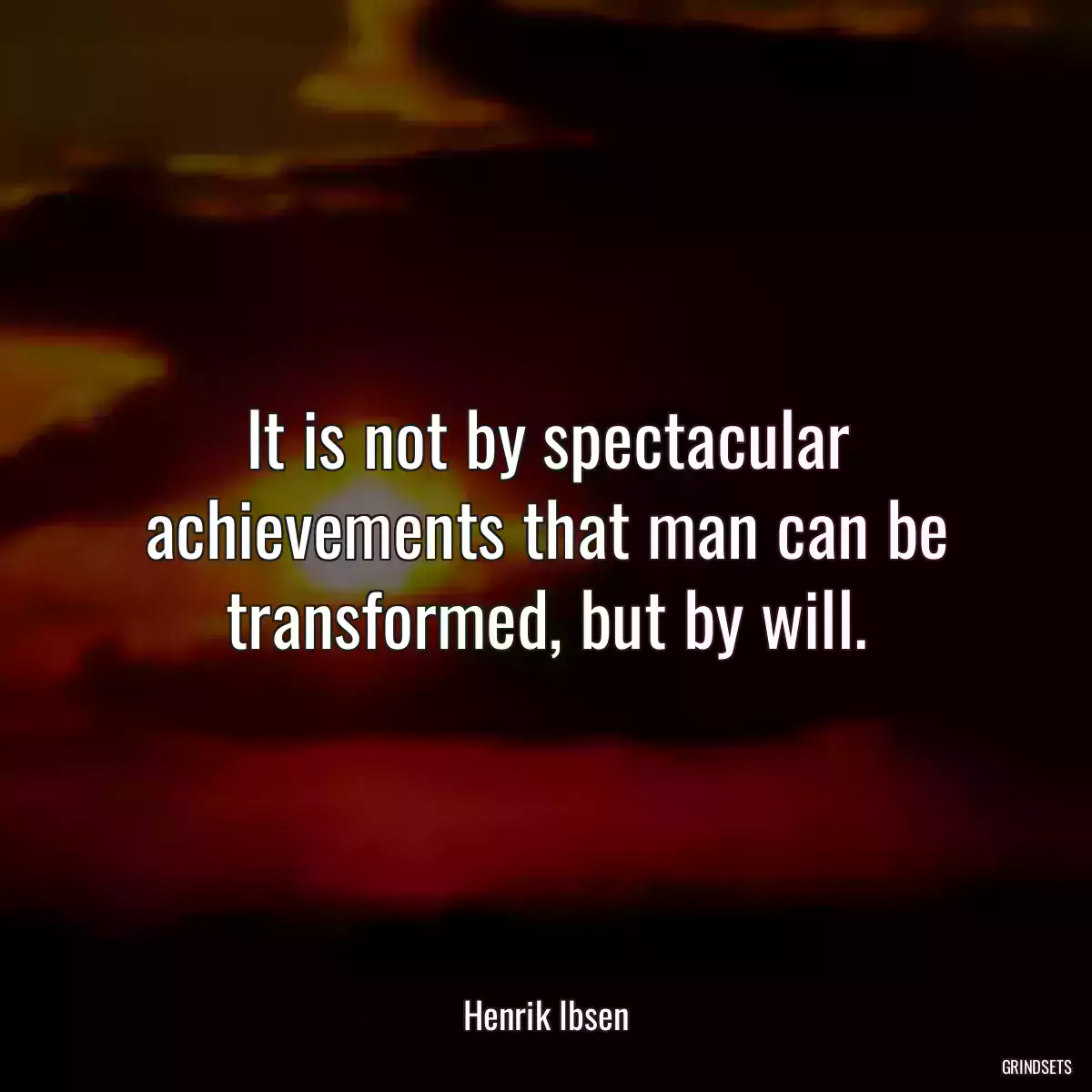 It is not by spectacular achievements that man can be transformed, but by will.