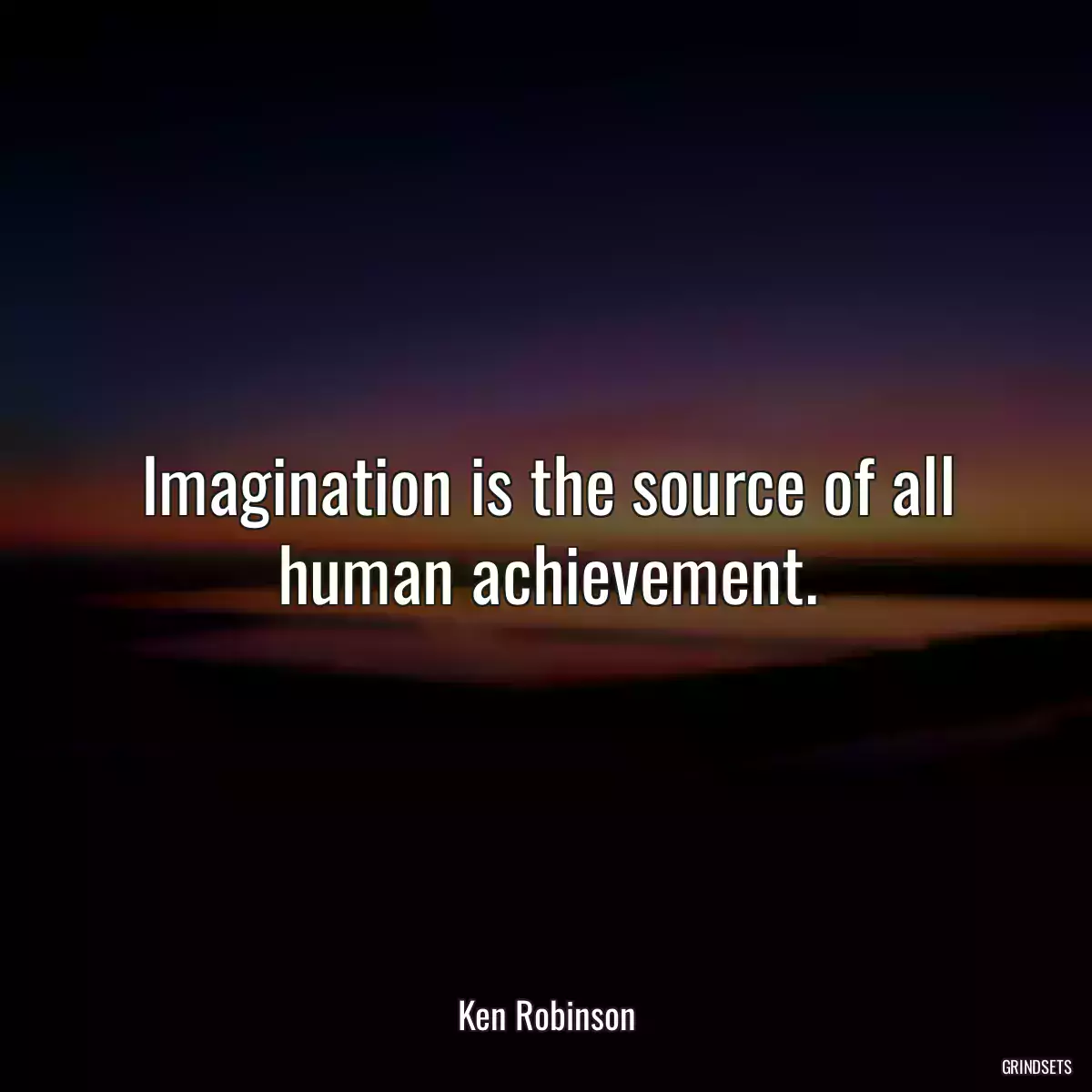 Imagination is the source of all human achievement.