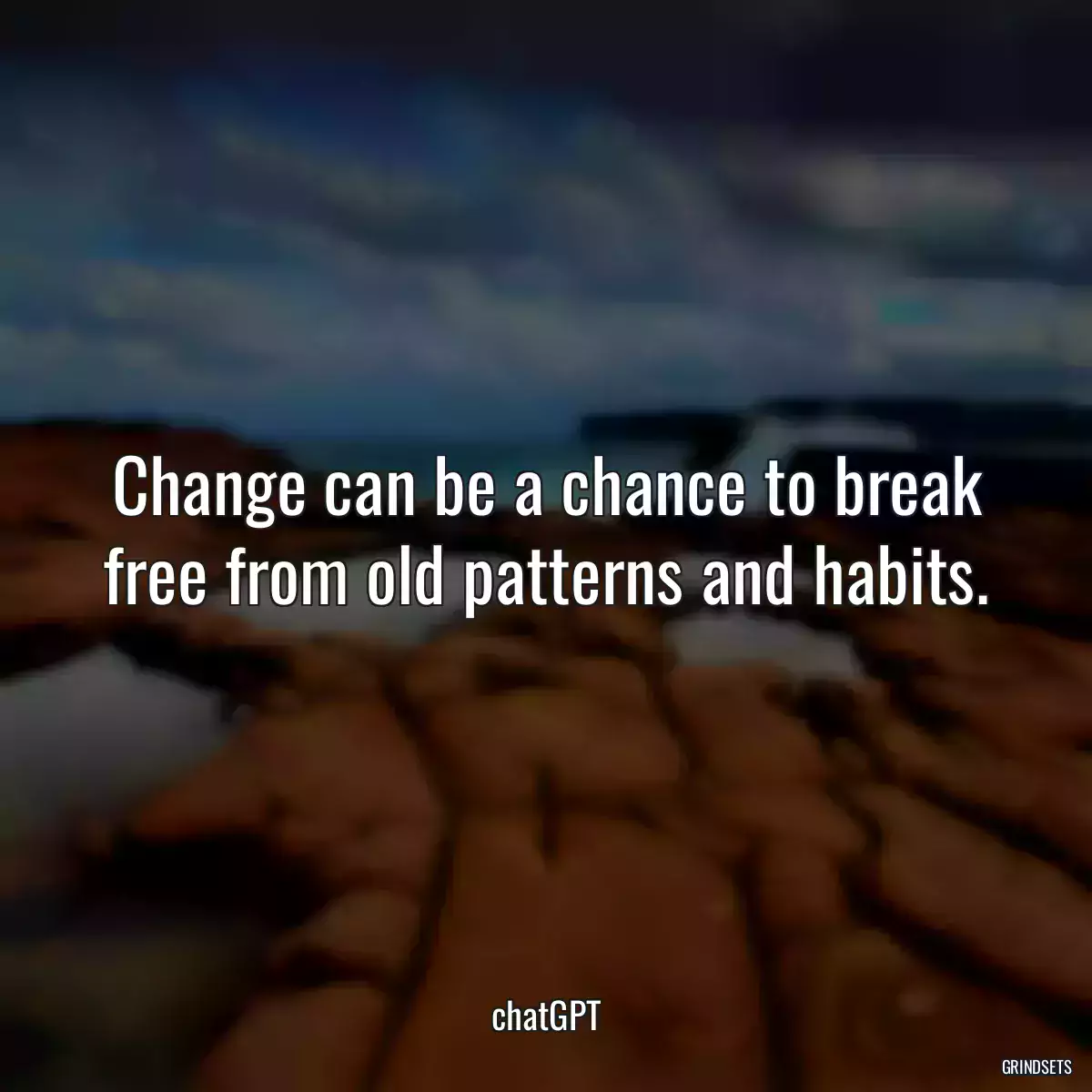 Change can be a chance to break free from old patterns and habits.