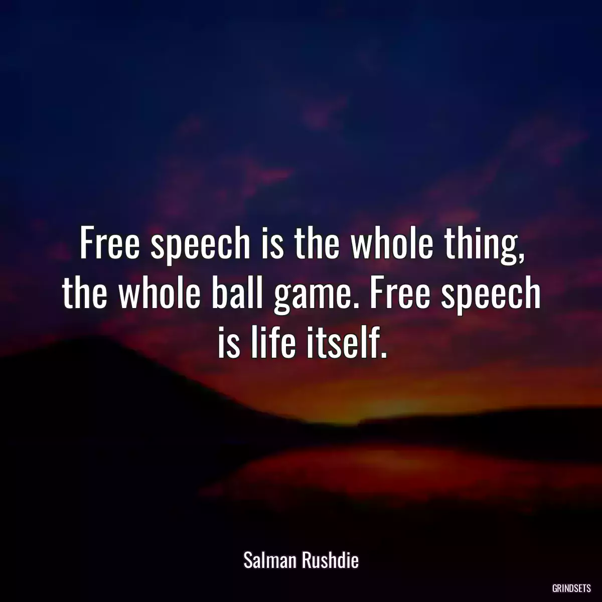 Free speech is the whole thing, the whole ball game. Free speech is life itself.