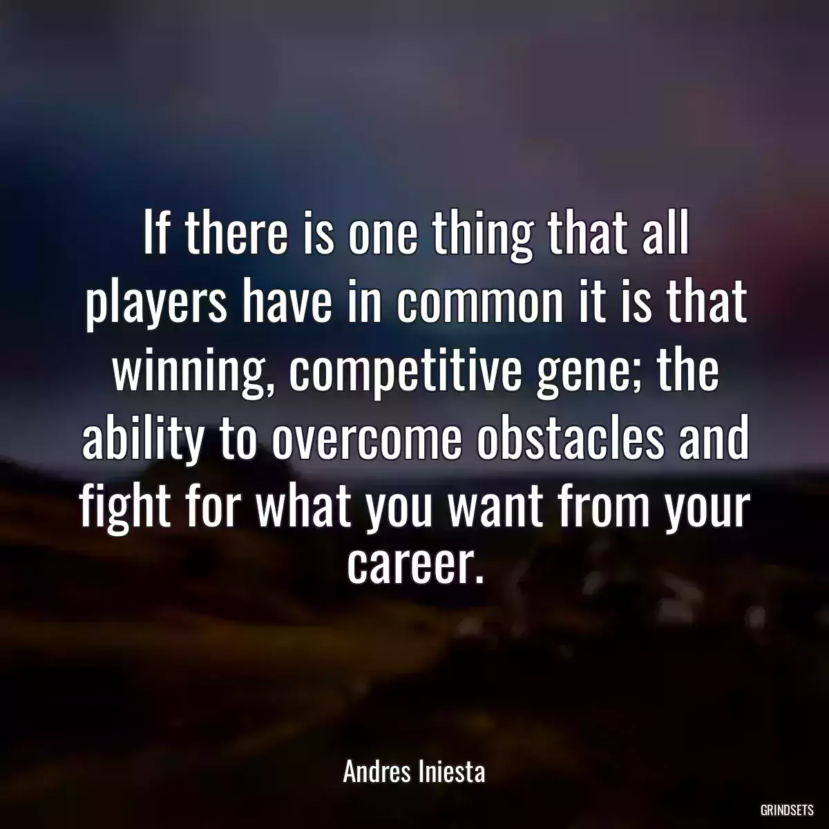 If there is one thing that all players have in common it is that winning, competitive gene; the ability to overcome obstacles and fight for what you want from your career.