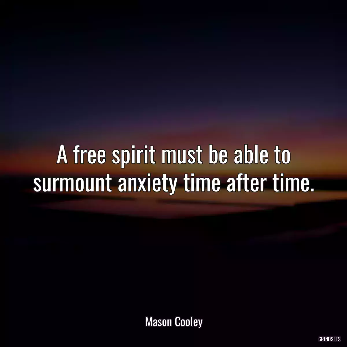 A free spirit must be able to surmount anxiety time after time.