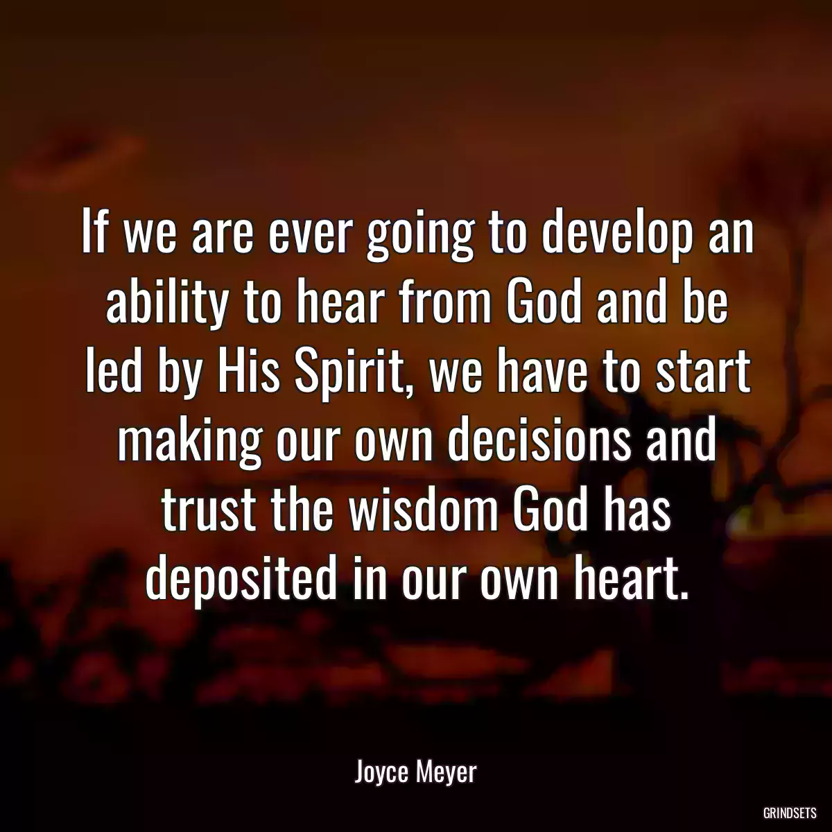 If we are ever going to develop an ability to hear from God and be led by His Spirit, we have to start making our own decisions and trust the wisdom God has deposited in our own heart.