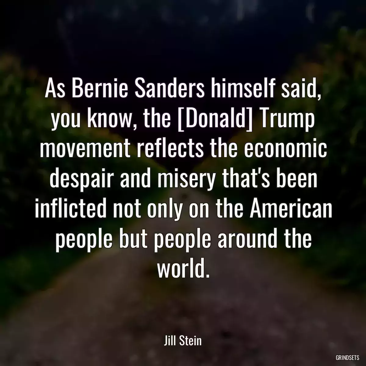 As Bernie Sanders himself said, you know, the [Donald] Trump movement reflects the economic despair and misery that\'s been inflicted not only on the American people but people around the world.