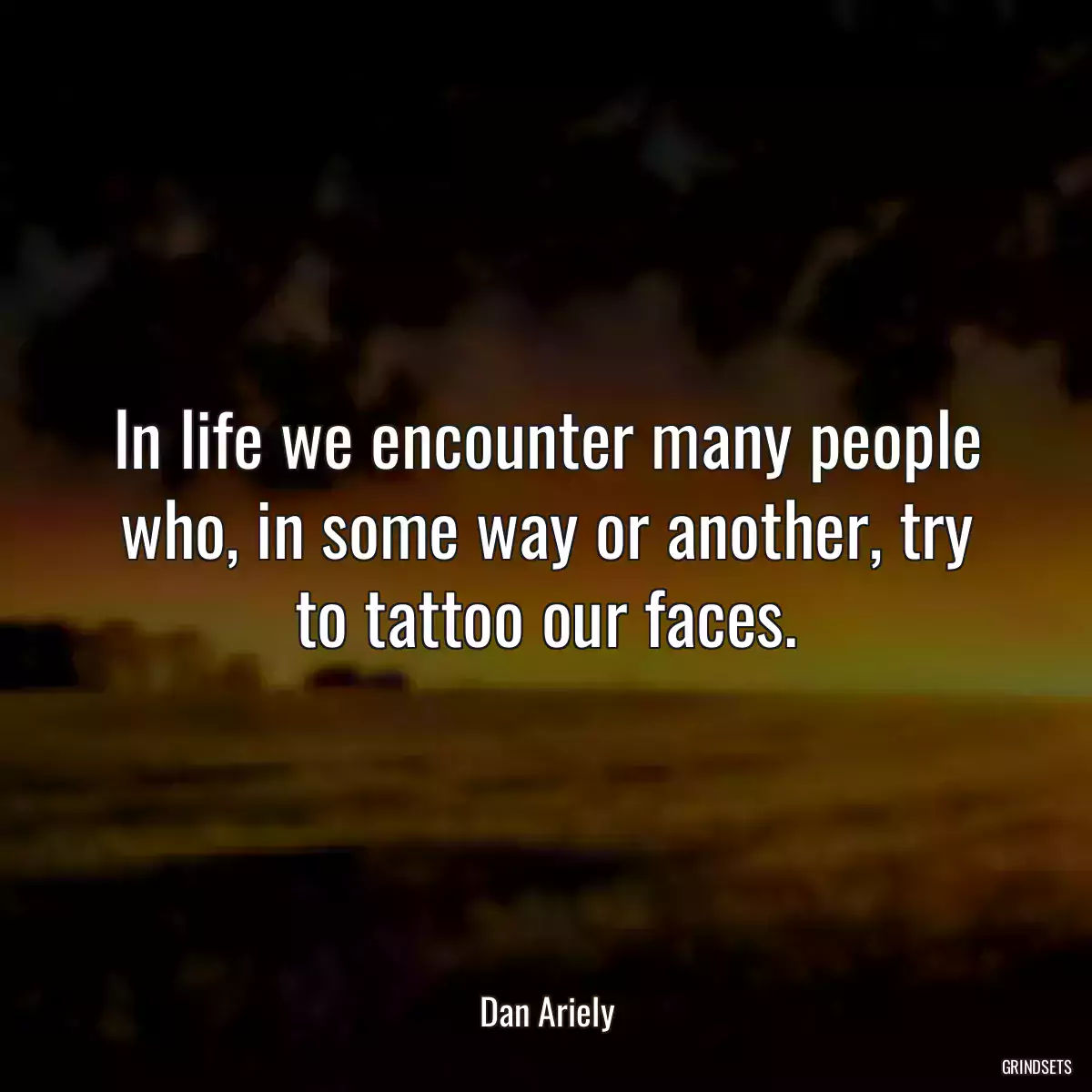 In life we encounter many people who, in some way or another, try to tattoo our faces.