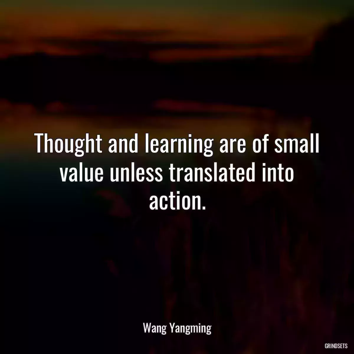 Thought and learning are of small value unless translated into action.