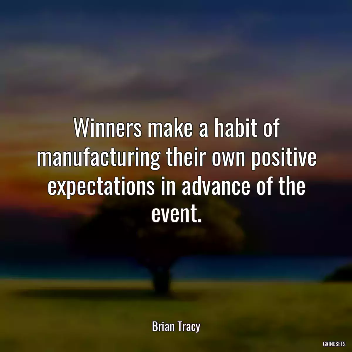 Winners make a habit of manufacturing their own positive expectations in advance of the event.