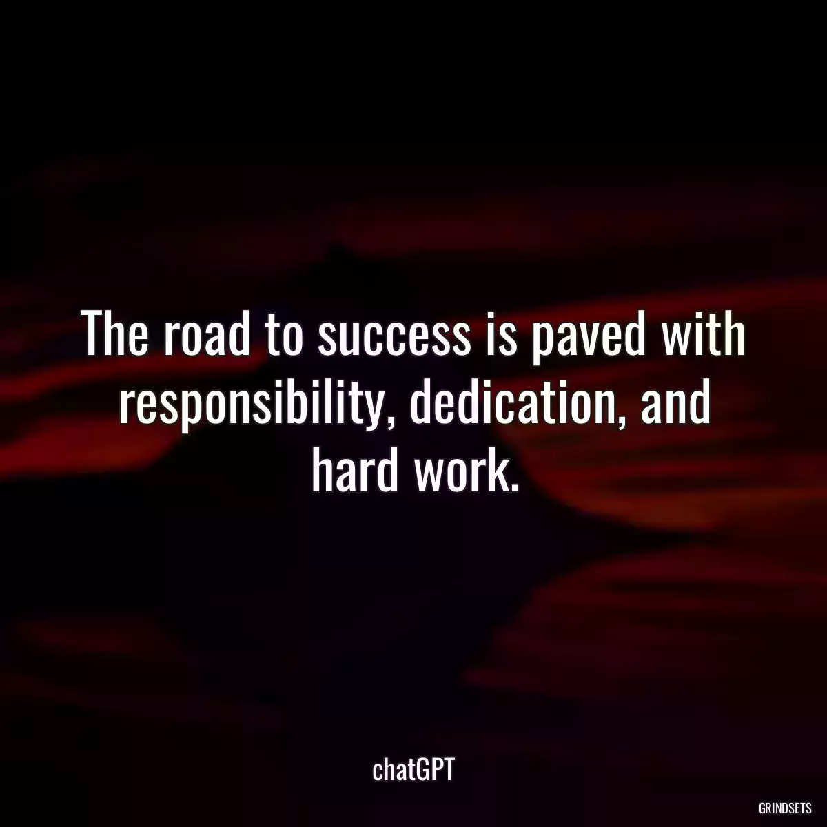 The road to success is paved with responsibility, dedication, and hard work.