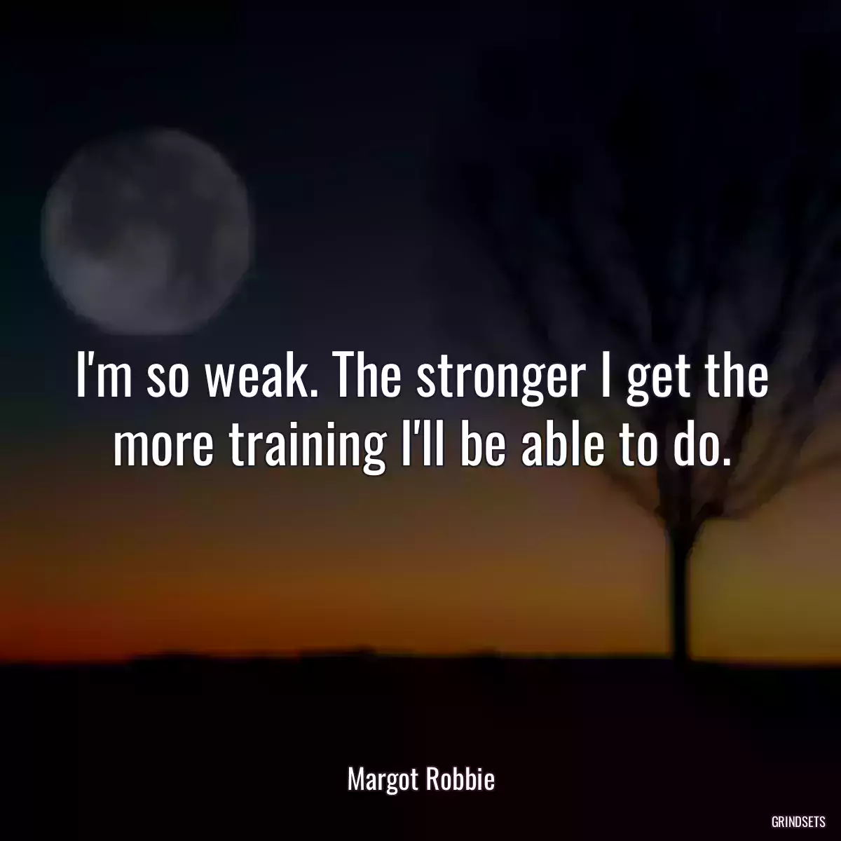 I\'m so weak. The stronger I get the more training I\'ll be able to do.