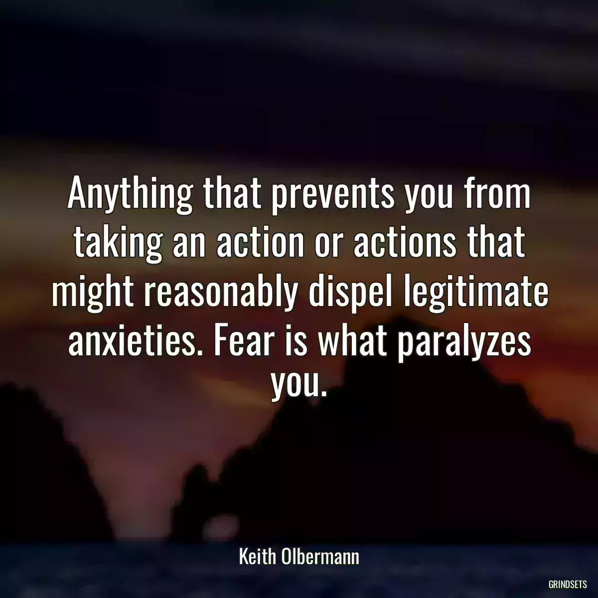 Anything that prevents you from taking an action or actions that might reasonably dispel legitimate anxieties. Fear is what paralyzes you.