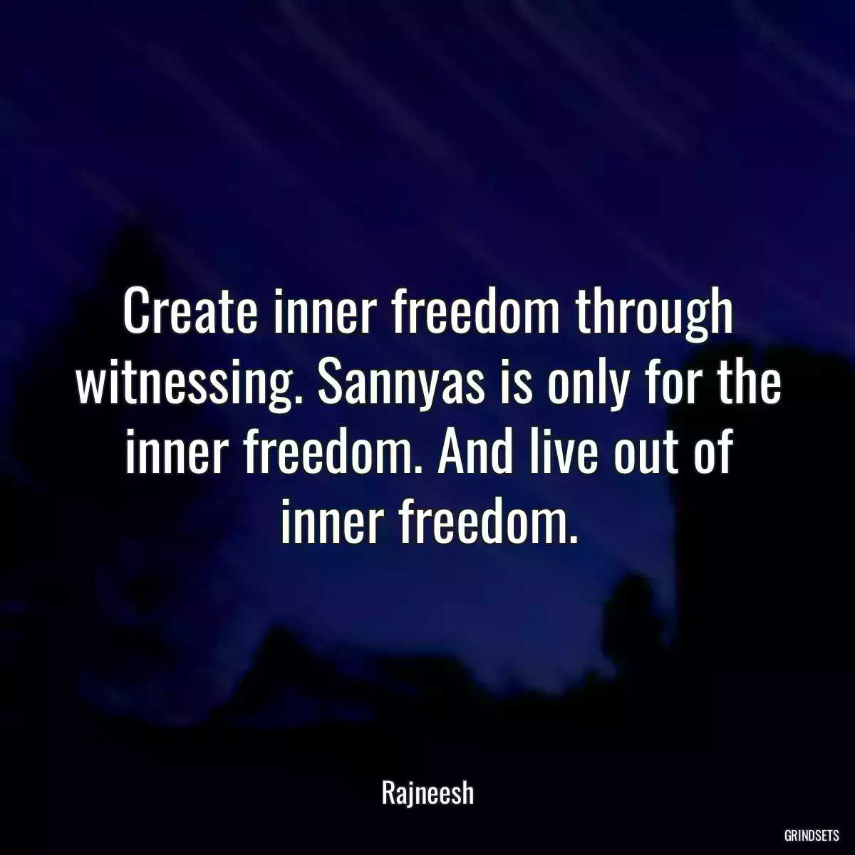 Create inner freedom through witnessing. Sannyas is only for the inner freedom. And live out of inner freedom.