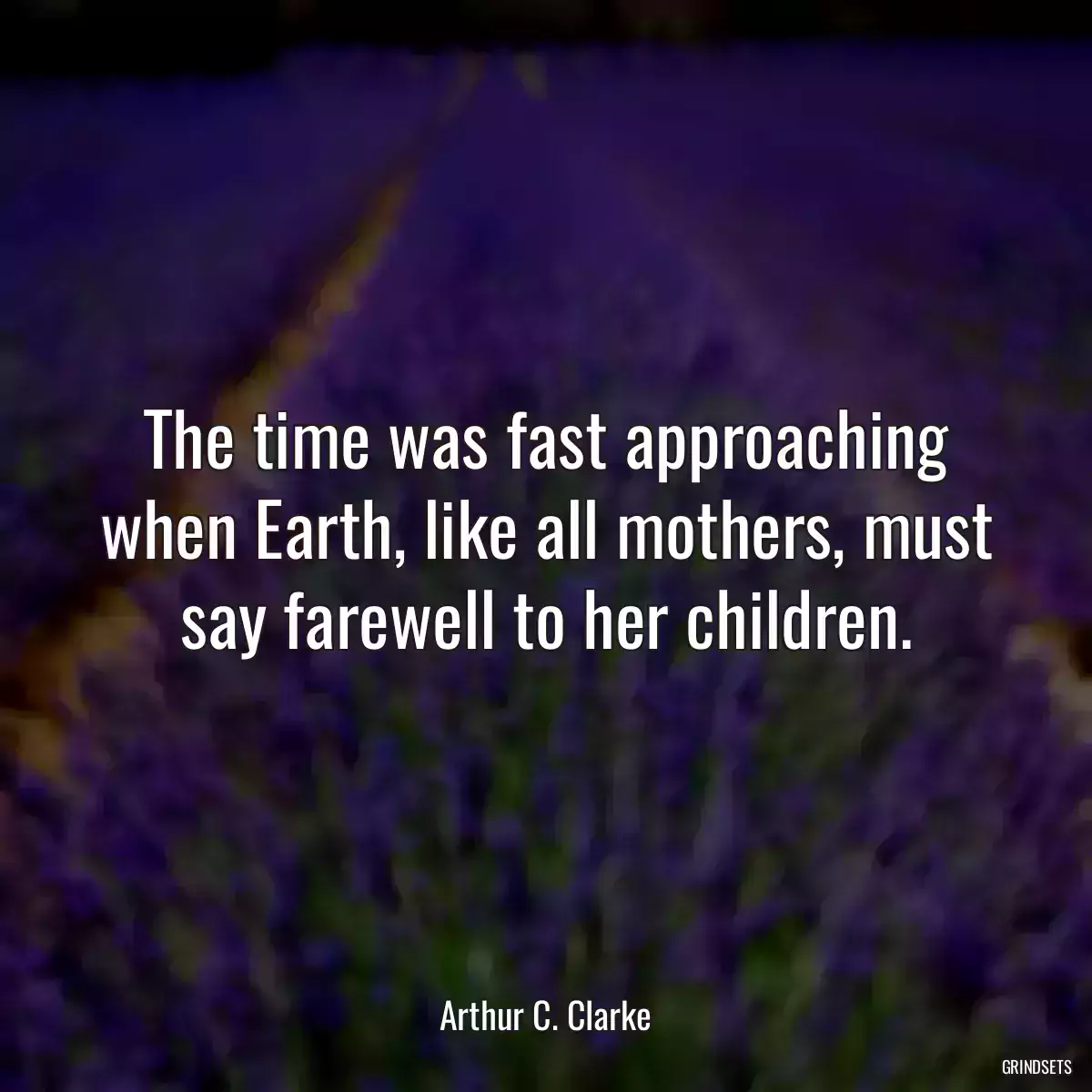 The time was fast approaching when Earth, like all mothers, must say farewell to her children.