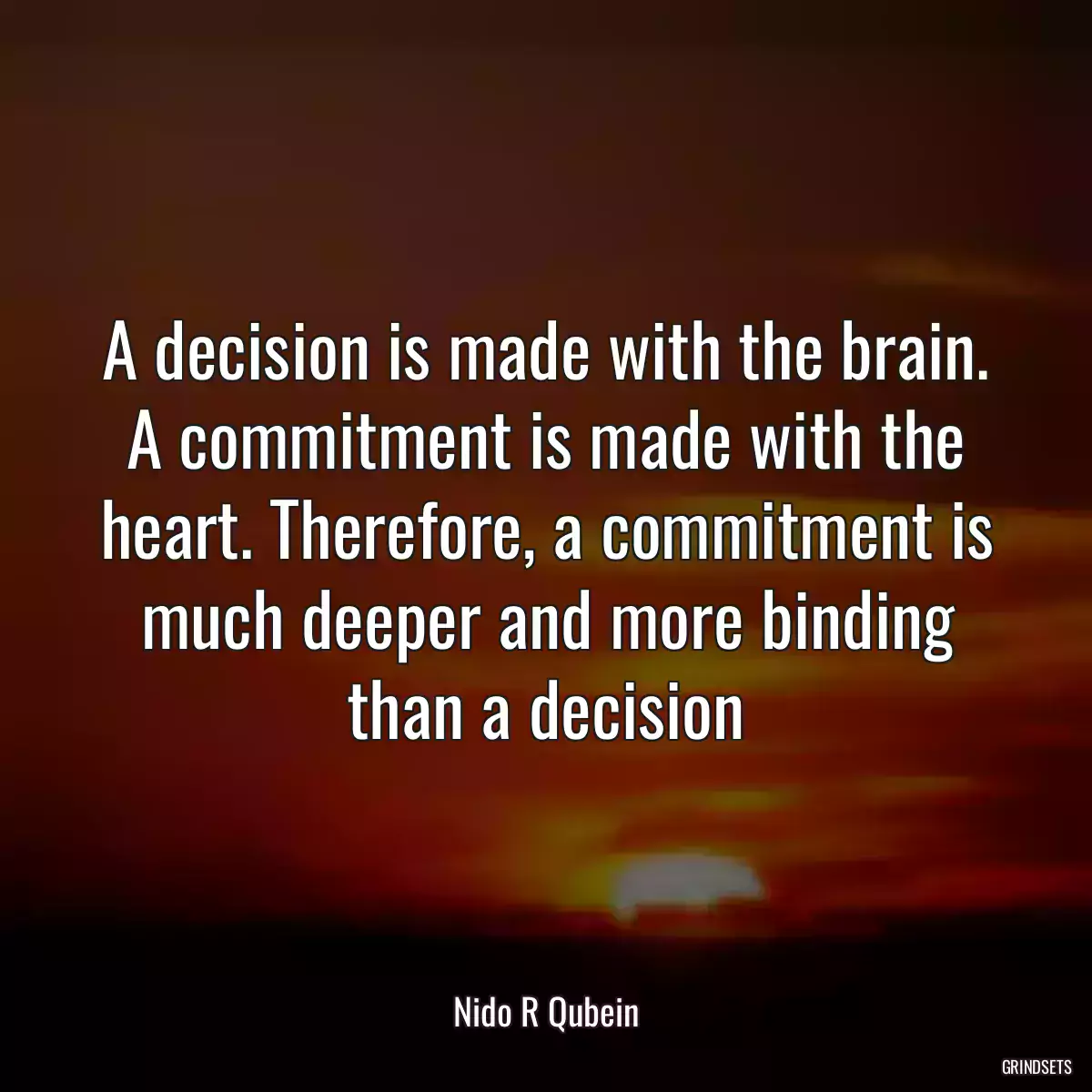 A decision is made with the brain. A commitment is made with the heart. Therefore, a commitment is much deeper and more binding than a decision