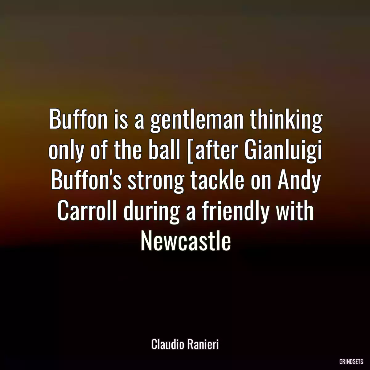 Buffon is a gentleman thinking only of the ball [after Gianluigi Buffon\'s strong tackle on Andy Carroll during a friendly with Newcastle