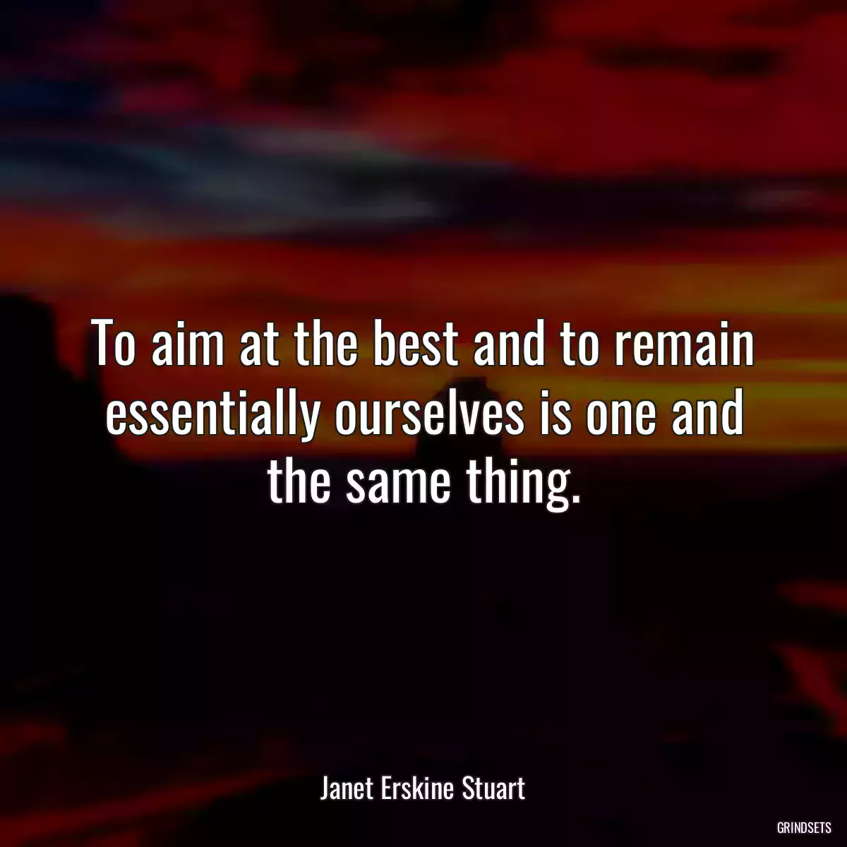 To aim at the best and to remain essentially ourselves is one and the same thing.