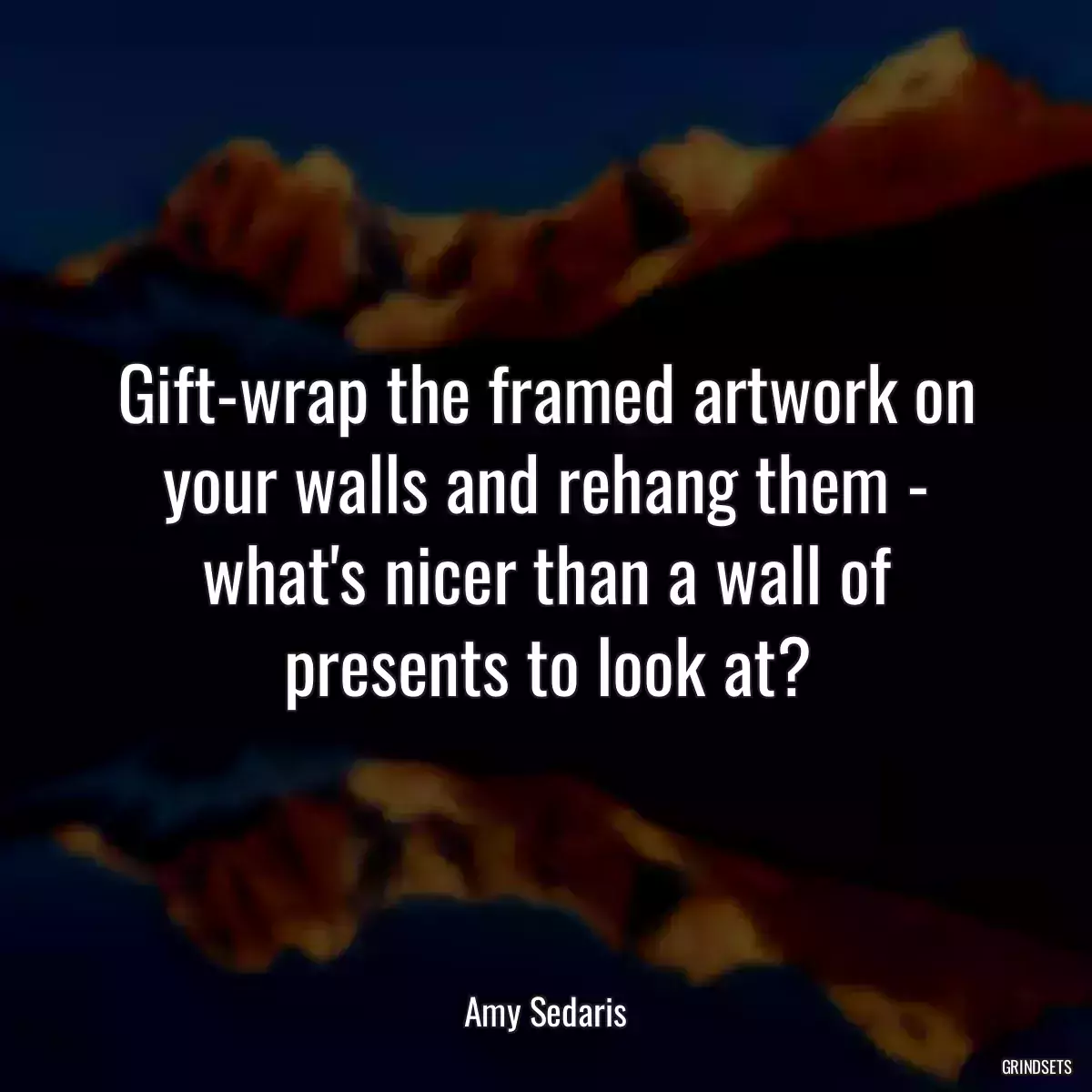 Gift-wrap the framed artwork on your walls and rehang them - what\'s nicer than a wall of presents to look at?