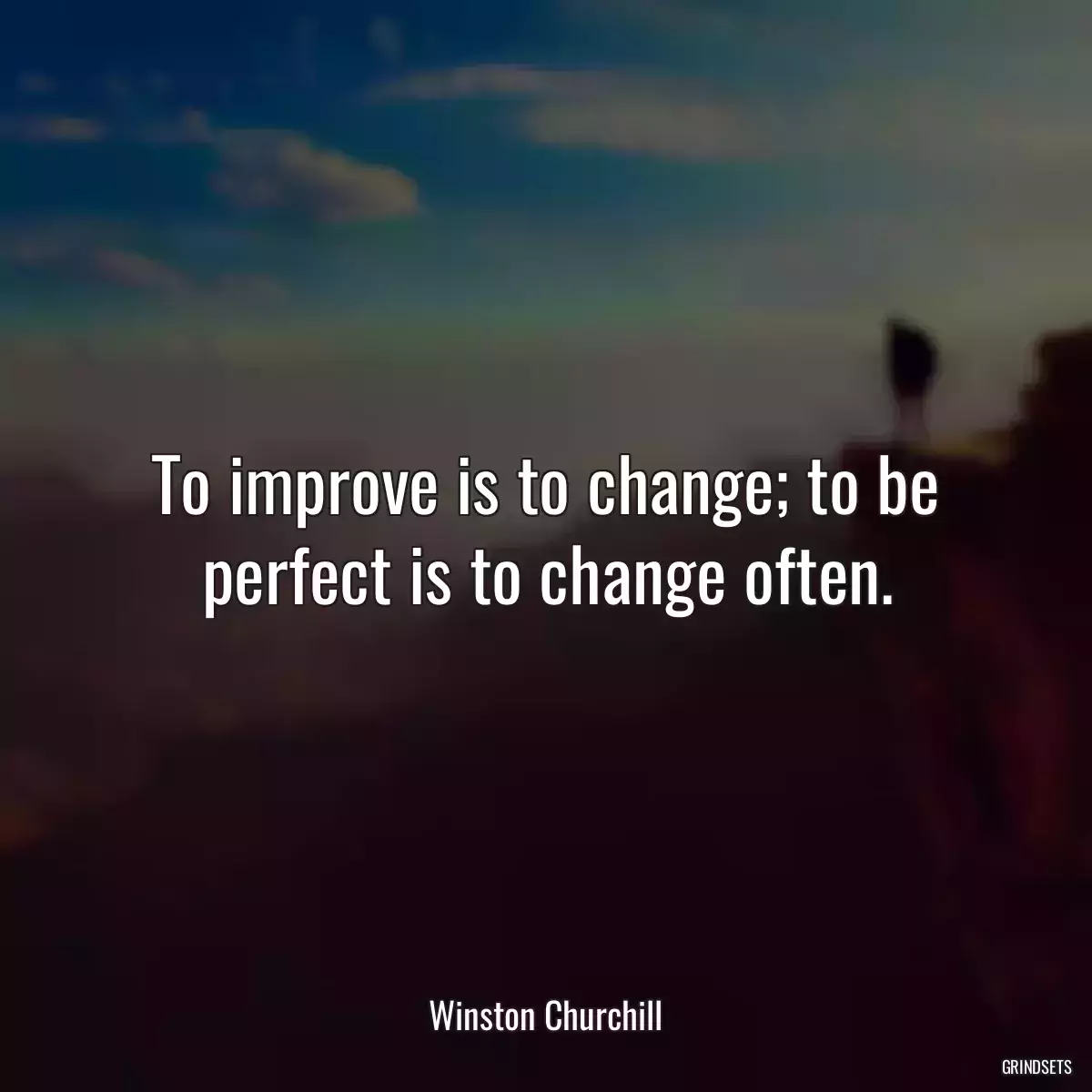 To improve is to change; to be perfect is to change often.