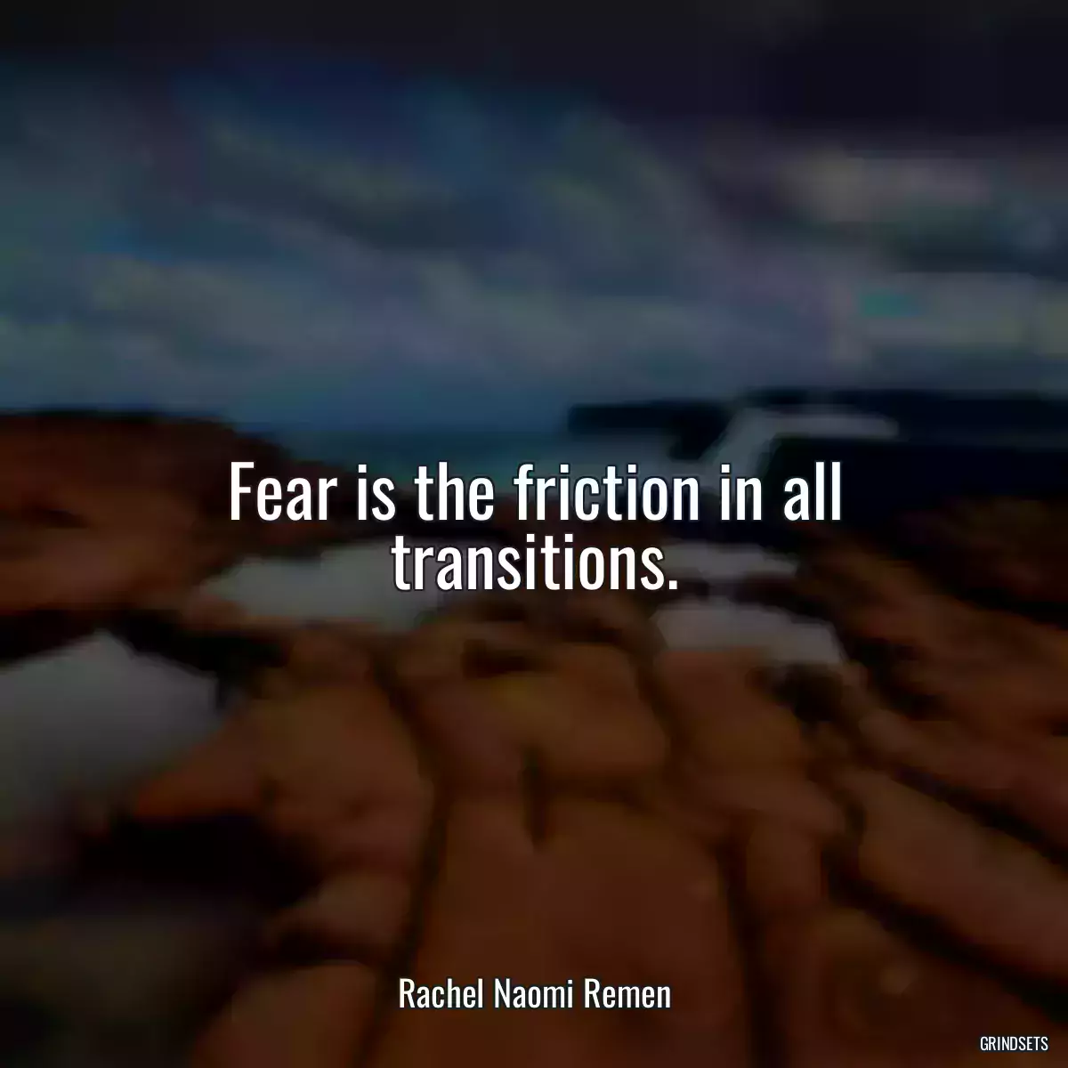 Fear is the friction in all transitions.