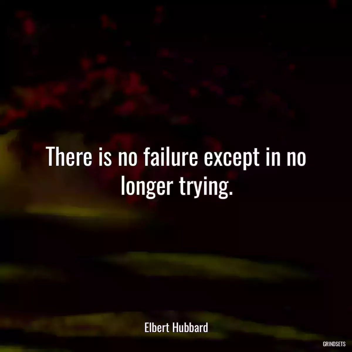 There is no failure except in no longer trying.