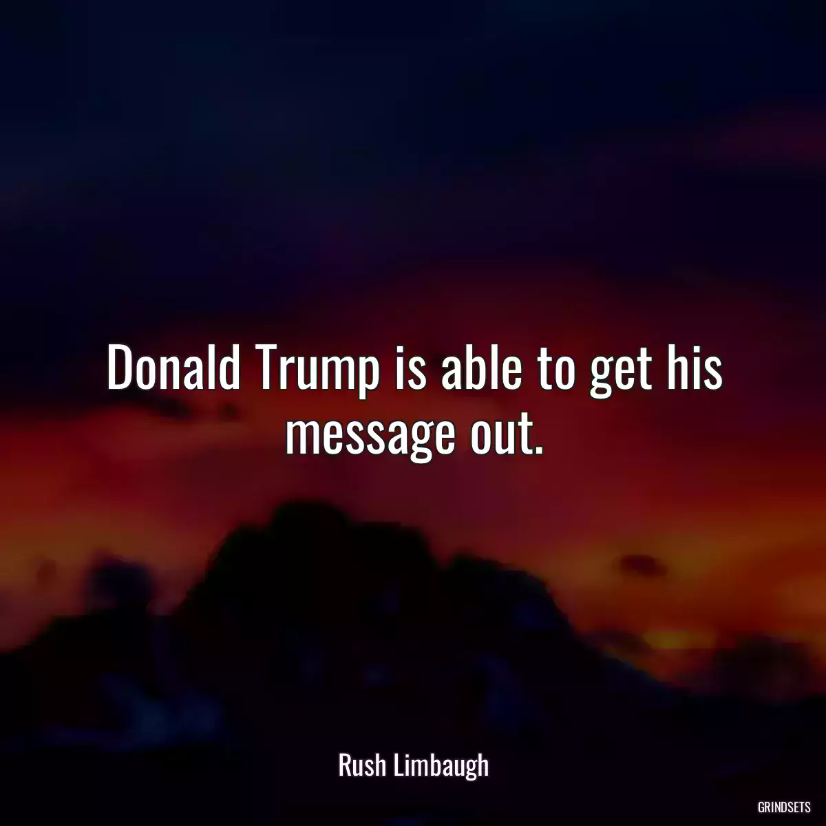 Donald Trump is able to get his message out.