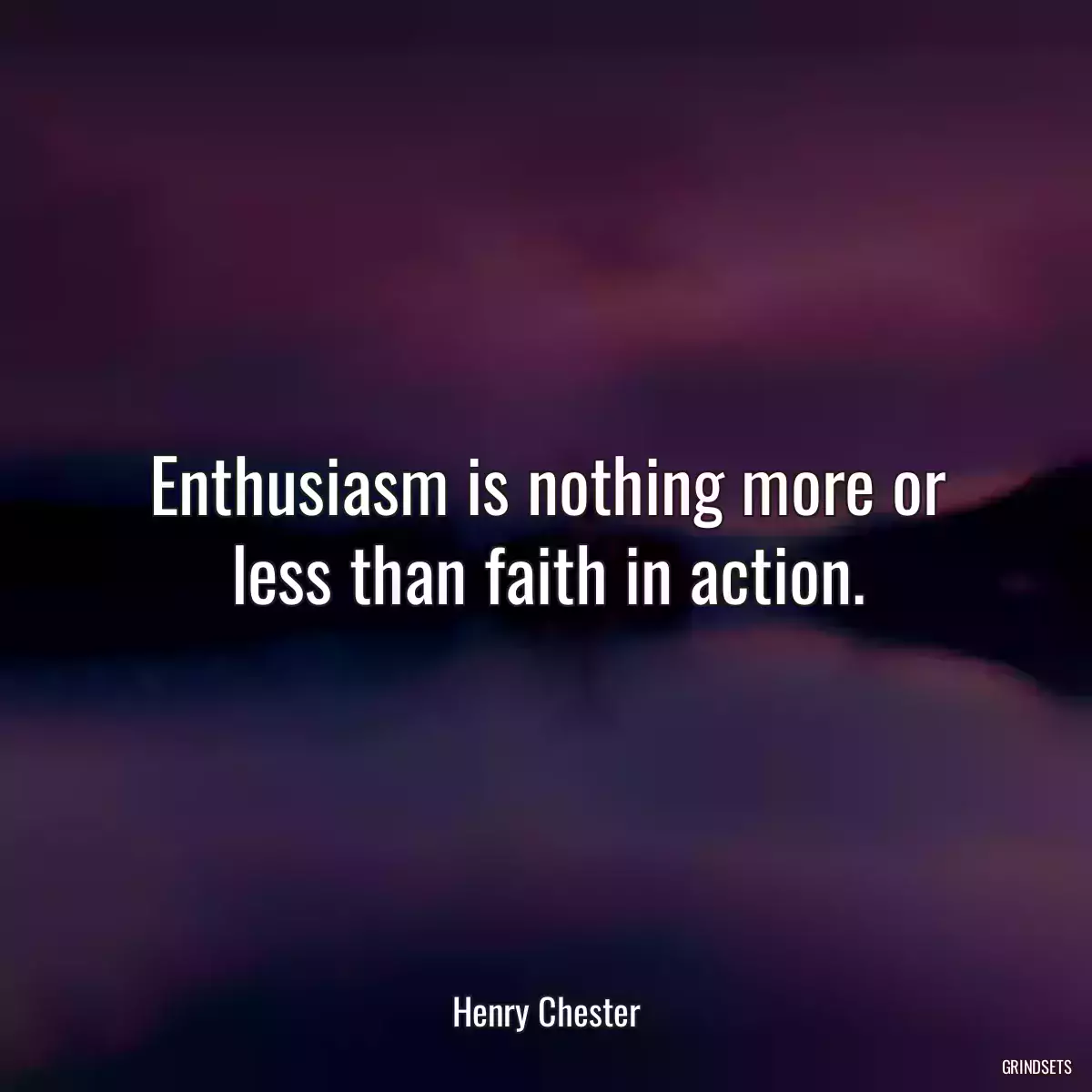 Enthusiasm is nothing more or less than faith in action.