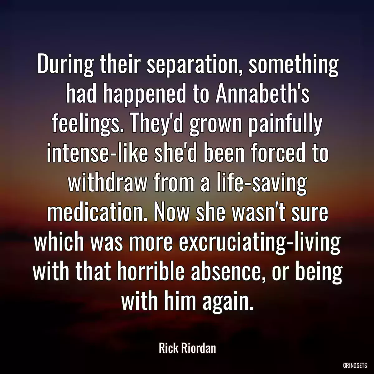 During their separation, something had happened to Annabeth\'s feelings. They\'d grown painfully intense-like she\'d been forced to withdraw from a life-saving medication. Now she wasn\'t sure which was more excruciating-living with that horrible absence, or being with him again.