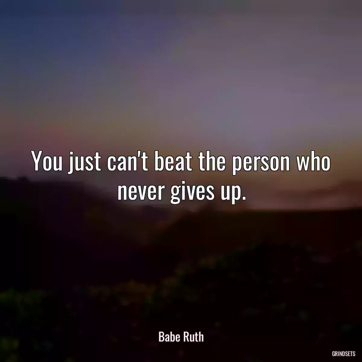 You just can\'t beat the person who never gives up.