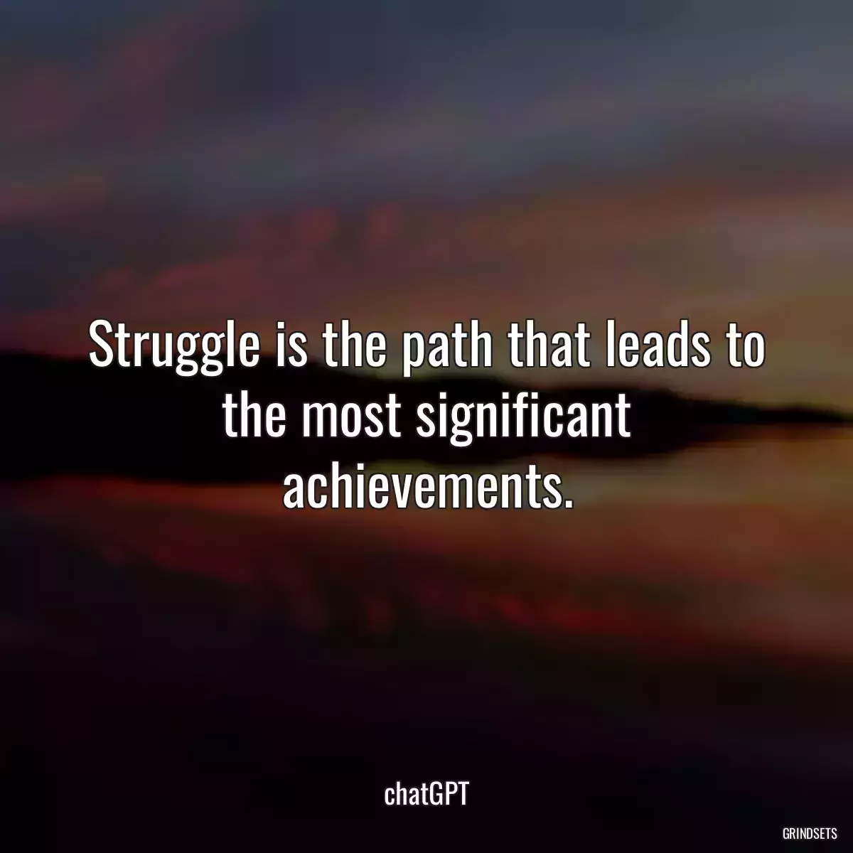 Struggle is the path that leads to the most significant achievements.