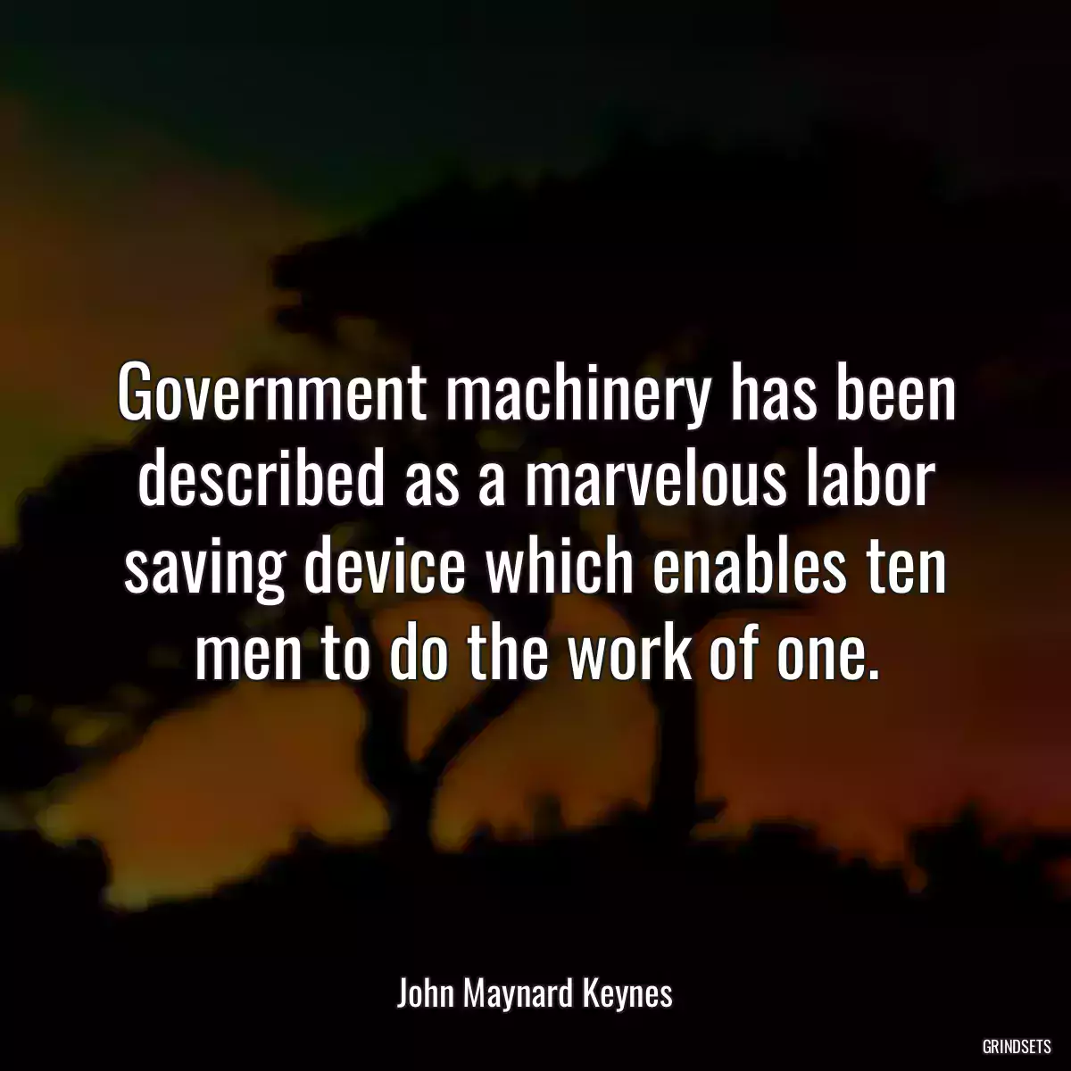 Government machinery has been described as a marvelous labor saving device which enables ten men to do the work of one.