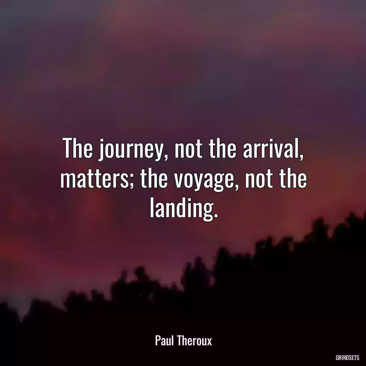 The journey, not the arrival, matters; the voyage, not the landing.