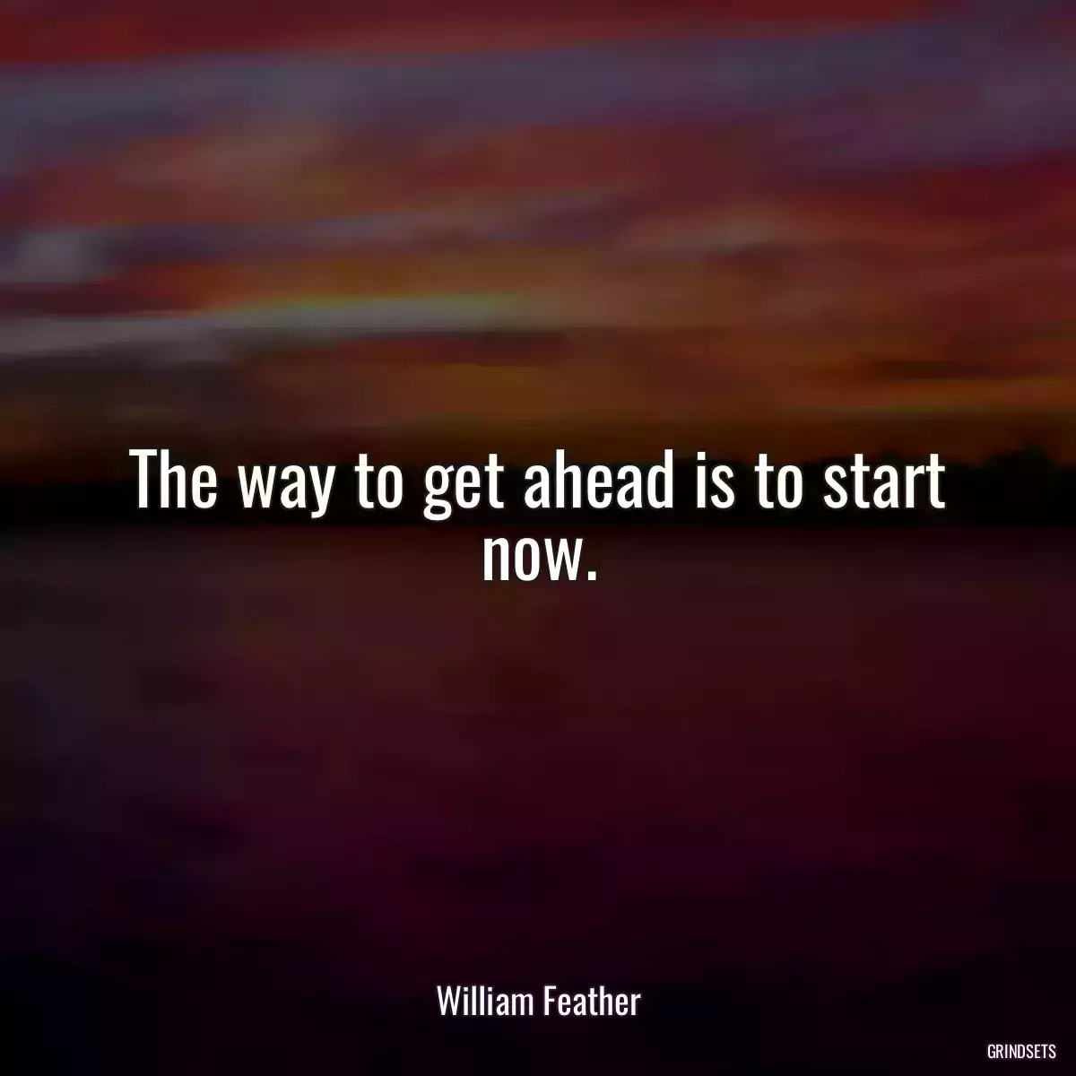 The way to get ahead is to start now.