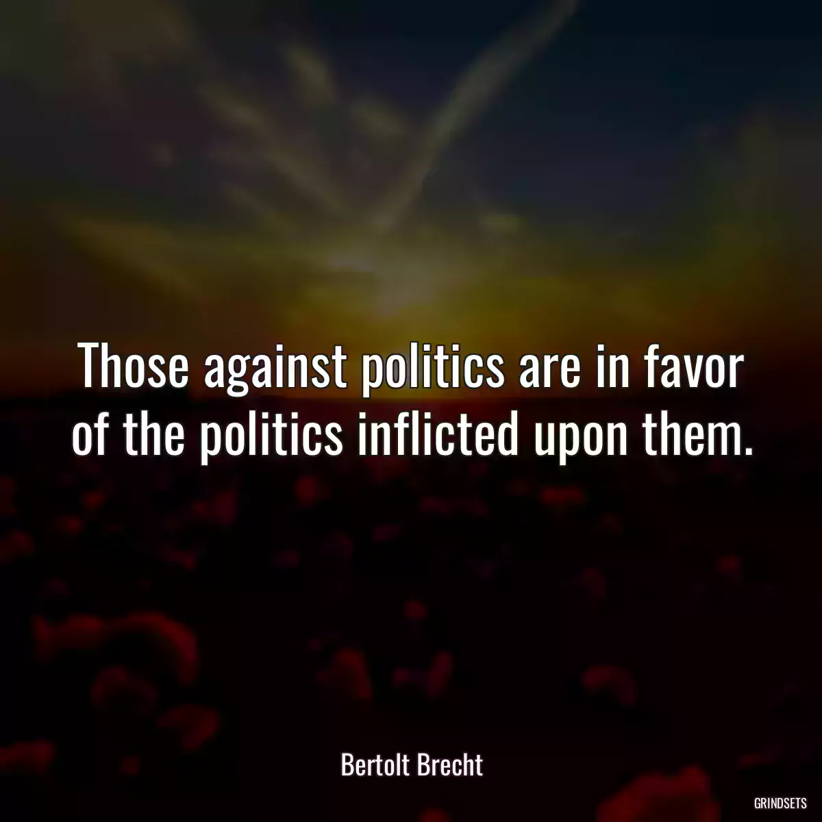 Those against politics are in favor of the politics inflicted upon them.