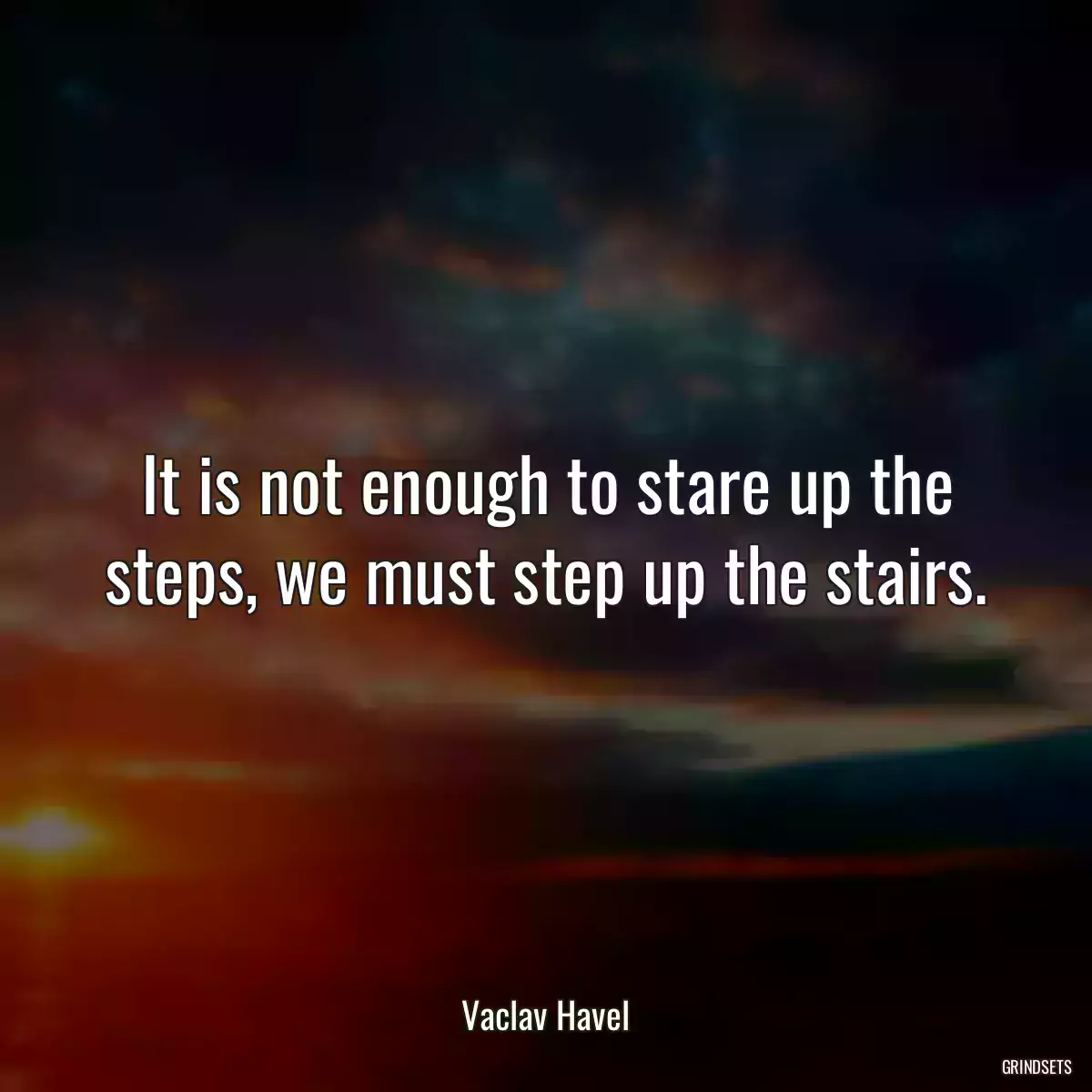 It is not enough to stare up the steps, we must step up the stairs.